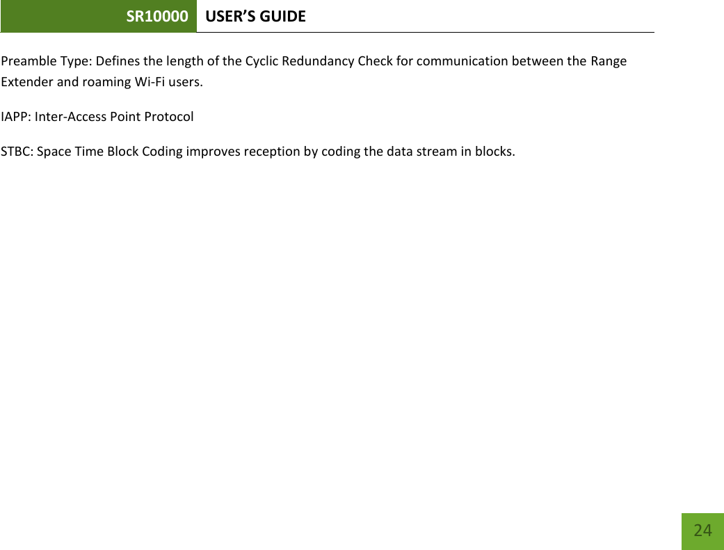 SR10000 USER’S GUIDE   24 24 Preamble Type: Defines the length of the Cyclic Redundancy Check for communication between the Range Extender and roaming Wi-Fi users. IAPP: Inter-Access Point Protocol STBC: Space Time Block Coding improves reception by coding the data stream in blocks. 