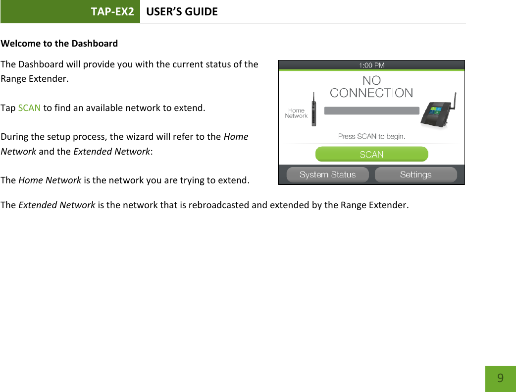 TAP-EX2 USER’S GUIDE   9 9 Welcome to the Dashboard The Dashboard will provide you with the current status of the Range Extender.    Tap SCAN to find an available network to extend.  During the setup process, the wizard will refer to the Home Network and the Extended Network:  The Home Network is the network you are trying to extend. The Extended Network is the network that is rebroadcasted and extended by the Range Extender. 