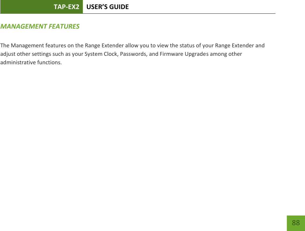 TAP-EX2 USER’S GUIDE   88 88 MANAGEMENT FEATURES  The Management features on the Range Extender allow you to view the status of your Range Extender and adjust other settings such as your System Clock, Passwords, and Firmware Upgrades among other administrative functions. 