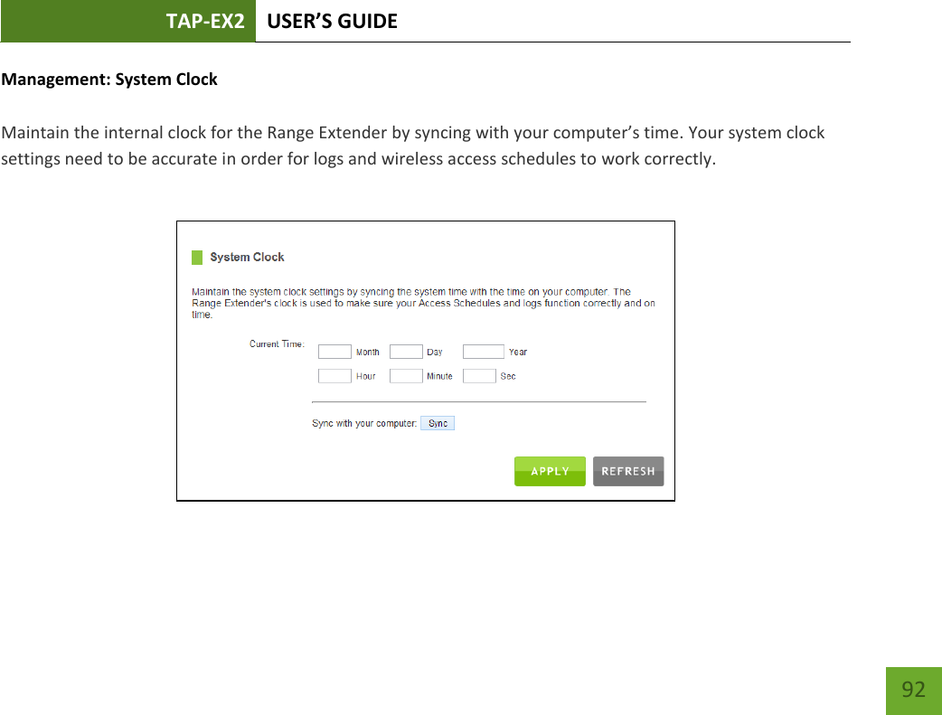 TAP-EX2 USER’S GUIDE   92 92 Management: System Clock  Maintain the internal clock for the Range Extender by syncing with your computer’s time. Your system clock settings need to be accurate in order for logs and wireless access schedules to work correctly.   