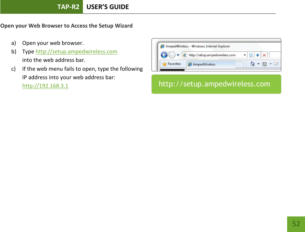 TAP-R2 USER’S GUIDE    52 Open your Web Browser to Access the Setup Wizard  a) Open your web browser. b) Type http://setup.ampedwireless.com into the web address bar. c) If the web menu fails to open, type the following IP address into your web address bar: http://192.168.3.1     