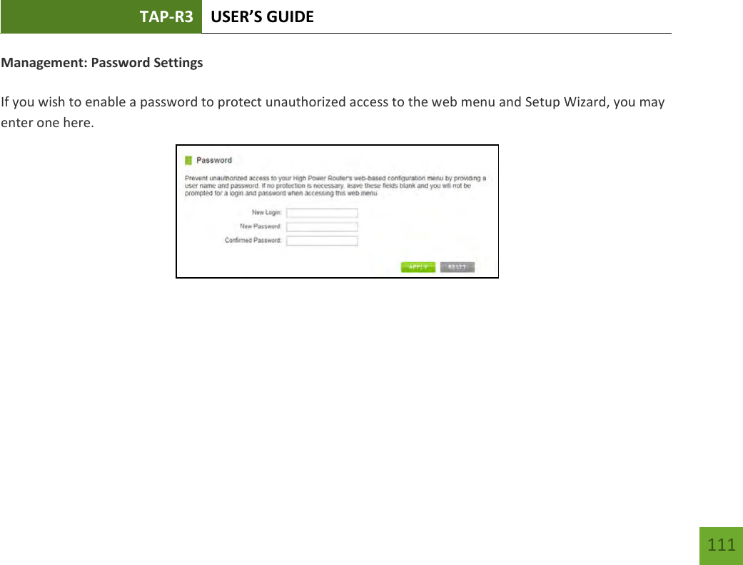 TAP-R3 USER’S GUIDE    111 Management: Password Settings  If you wish to enable a password to protect unauthorized access to the web menu and Setup Wizard, you may enter one here.  