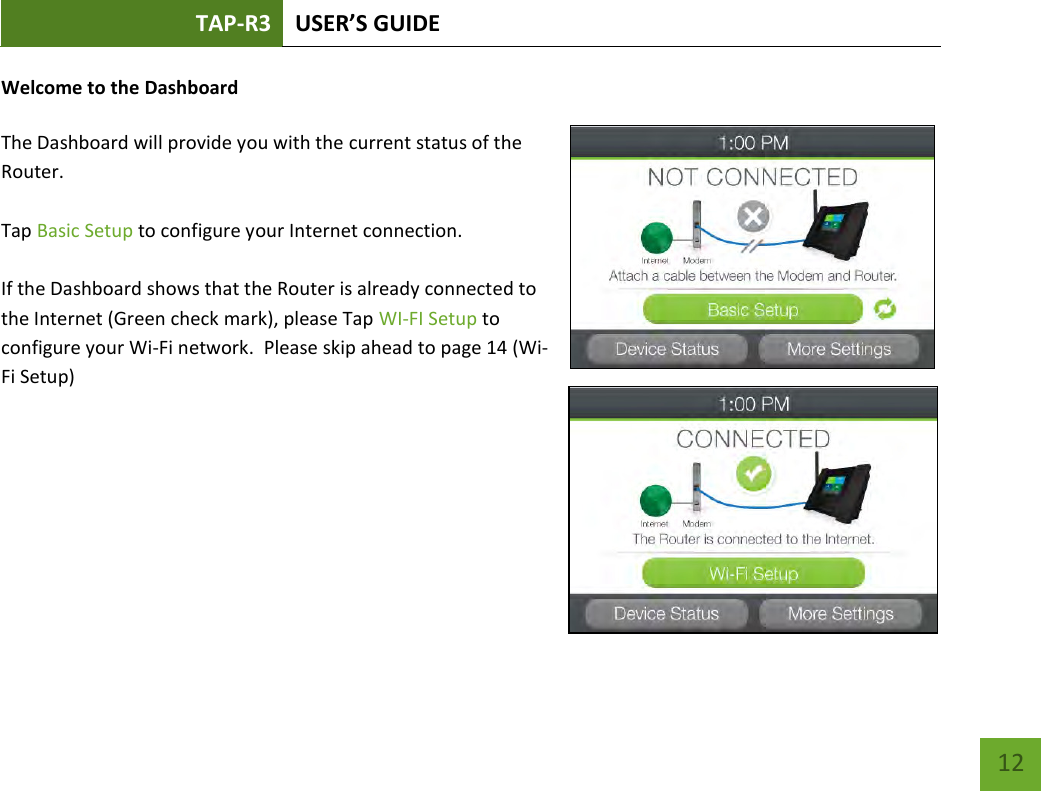 TAP-R3 USER’S GUIDE    12 Welcome to the Dashboard  The Dashboard will provide you with the current status of the Router.    Tap Basic Setup to configure your Internet connection.  If the Dashboard shows that the Router is already connected to the Internet (Green check mark), please Tap WI-FI Setup to configure your Wi-Fi network.  Please skip ahead to page 14 (Wi-Fi Setup)     