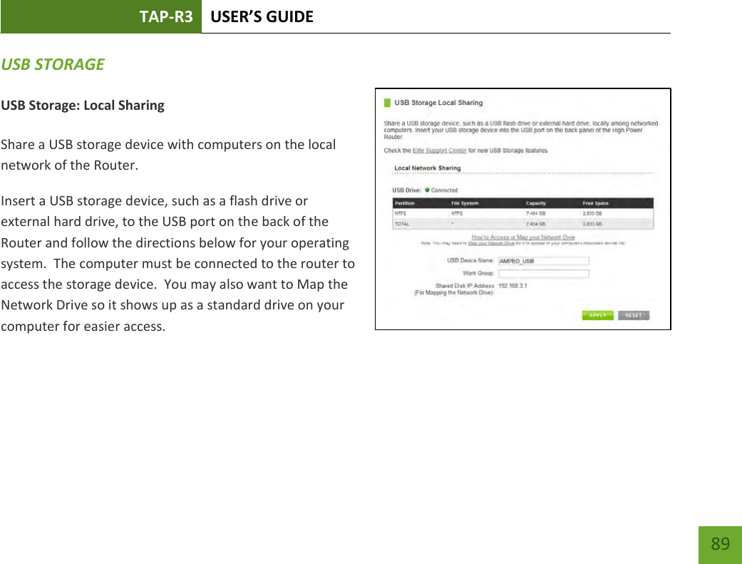 TAP-R3 USER’S GUIDE    89 USB STORAGE  USB Storage: Local Sharing  Share a USB storage device with computers on the local network of the Router. Insert a USB storage device, such as a flash drive or external hard drive, to the USB port on the back of the Router and follow the directions below for your operating system.  The computer must be connected to the router to access the storage device.  You may also want to Map the Network Drive so it shows up as a standard drive on your computer for easier access.   