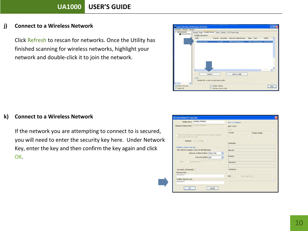UA1000 USER’S GUIDE    10 j) Connect to a Wireless Network Click Refresh to rescan for networks. Once the Utility has finished scanning for wireless networks, highlight your network and double-click it to join the network.    k) Connect to a Wireless Network If the network you are attempting to connect to is secured, you will need to enter the security key here.  Under Network Key, enter the key and then confirm the key again and click OK.    