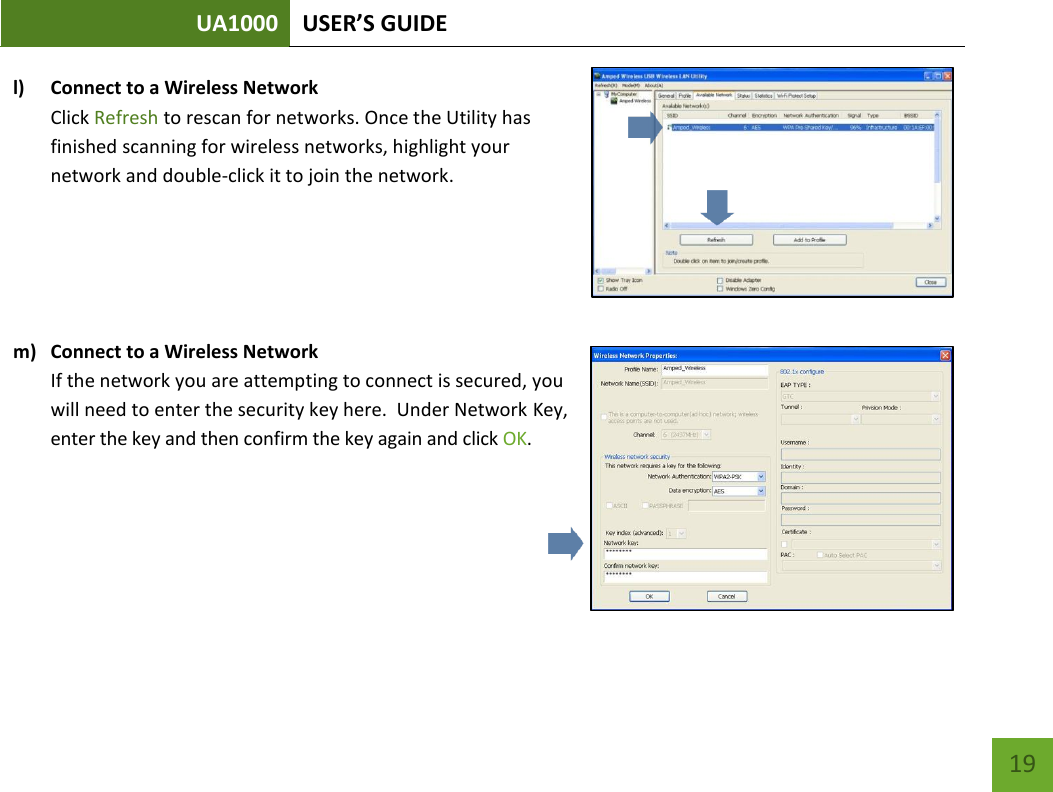 UA1000 USER’S GUIDE    19 l) Connect to a Wireless Network Click Refresh to rescan for networks. Once the Utility has finished scanning for wireless networks, highlight your network and double-click it to join the network.      m) Connect to a Wireless Network If the network you are attempting to connect is secured, you will need to enter the security key here.  Under Network Key, enter the key and then confirm the key again and click OK.       