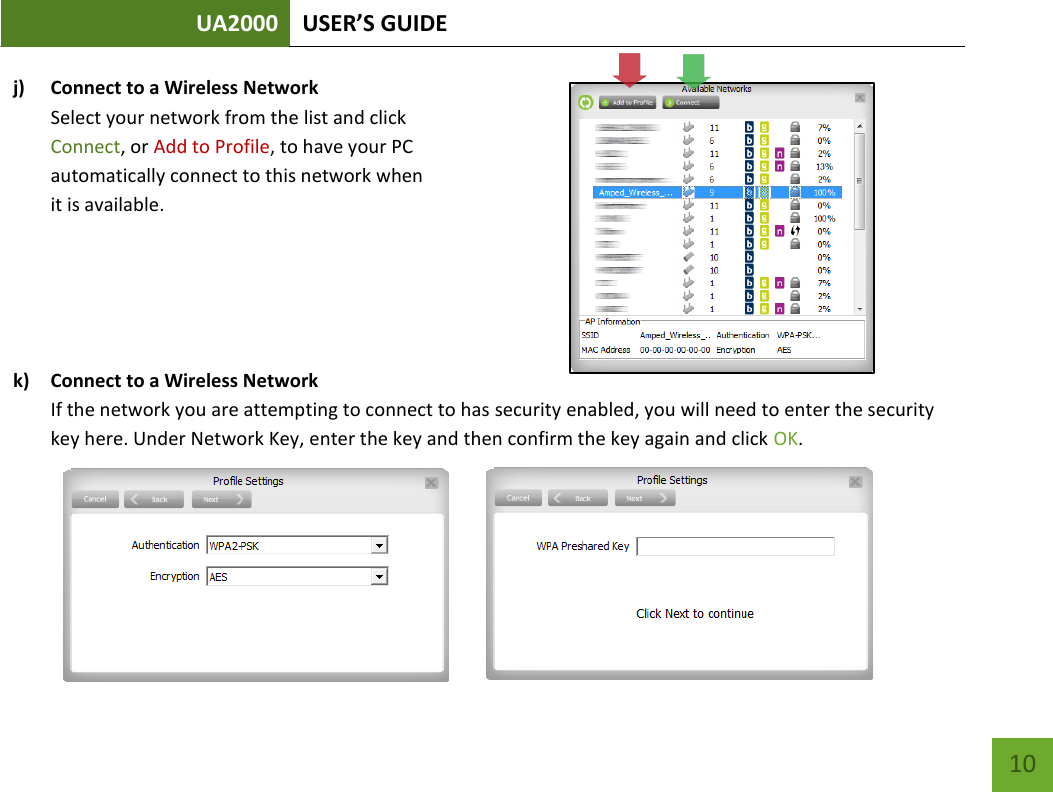 UA2000 USER’S GUIDE    10 j) Connect to a Wireless Network Select your network from the list and click  Connect, or Add to Profile, to have your PC  automatically connect to this network when  it is available.       k) Connect to a Wireless Network If the network you are attempting to connect to has security enabled, you will need to enter the security key here. Under Network Key, enter the key and then confirm the key again and click OK.       