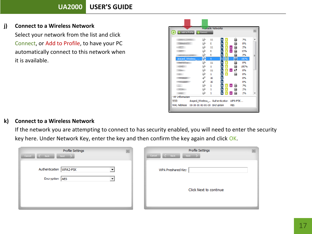 UA2000 USER’S GUIDE    17 j) Connect to a Wireless Network Select your network from the list and click  Connect, or Add to Profile, to have your PC  automatically connect to this network when  it is available.        k) Connect to a Wireless Network If the network you are attempting to connect to has security enabled, you will need to enter the security key here. Under Network Key, enter the key and then confirm the key again and click OK.      