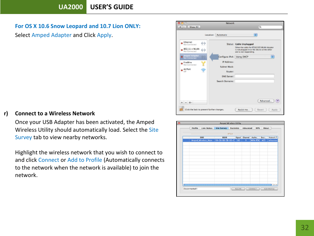 UA2000 USER’S GUIDE    32 For OS X 10.6 Snow Leopard and 10.7 Lion ONLY: Select Amped Adapter and Click Apply.         r) Connect to a Wireless Network Once your USB Adapter has been activated, the Amped Wireless Utility should automatically load. Select the Site Survey tab to view nearby networks.   Highlight the wireless network that you wish to connect to and click Connect or Add to Profile (Automatically connects to the network when the network is available) to join the network.  