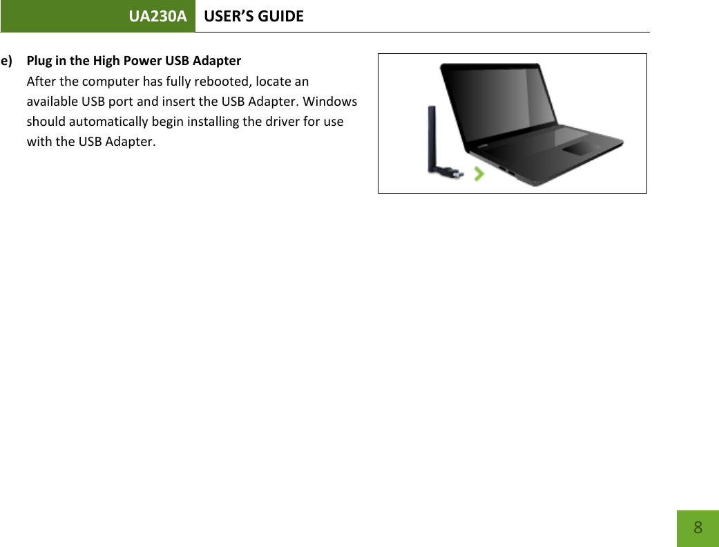 UA230A USER’S GUIDE   8 e) Plug in the High Power USB Adapter After the computer has fully rebooted, locate an available USB port and insert the USB Adapter. Windows should automatically begin installing the driver for use with the USB Adapter.       