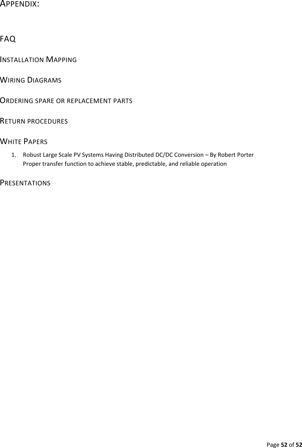 Page52of52APPENDIX:FAQINSTALLATIONMAPPINGWIRINGDIAGRAMSORDERINGSPAREORREPLACEMENTPARTSRETURNPROCEDURESWHITEPAPERS1. RobustLargeScalePVSystemsHavingDistributedDC/DCConversion–ByRobertPorterPropertransferfunctiontoachievestable,predictable,andreliableoperationPRESENTATIONS