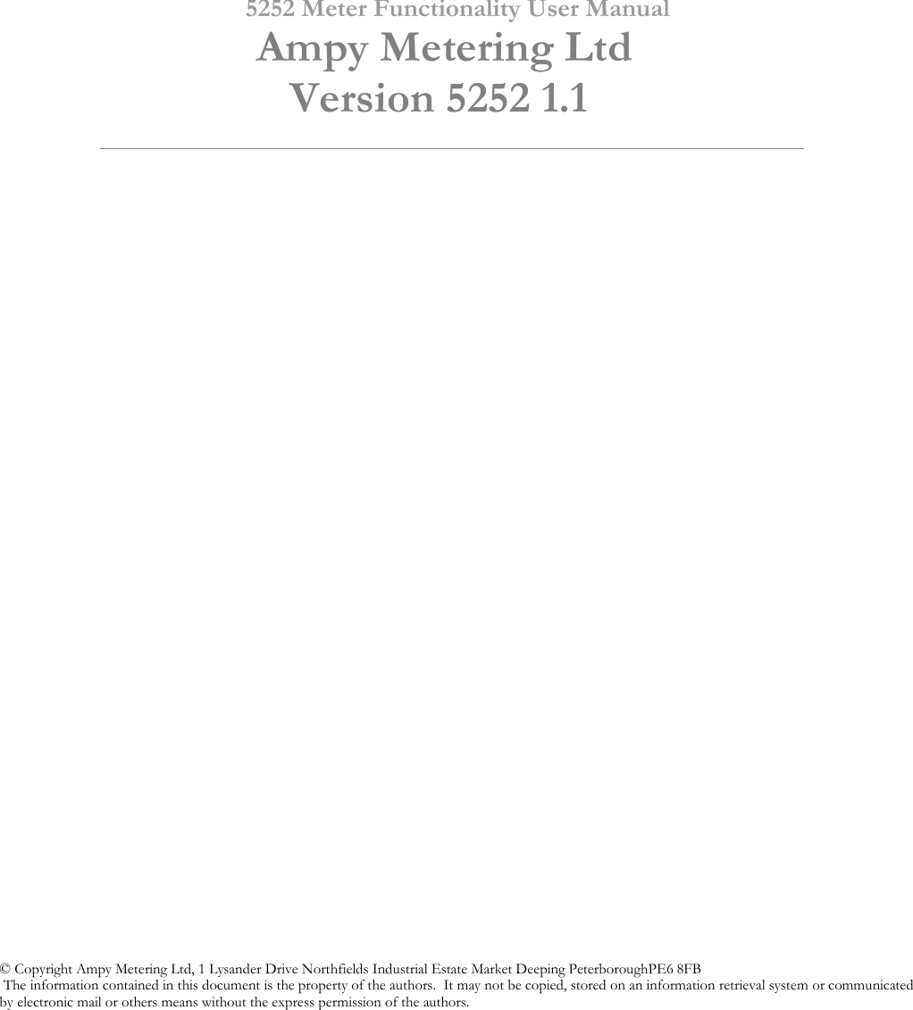        5252 Meter Functionality User Manual      Ampy Metering Ltd         Version 5252 1.1                                                   © Copyright Ampy Metering Ltd, 1 Lysander Drive Northfields Industrial Estate Market Deeping PeterboroughPE6 8FB  The information contained in this document is the property of the authors.  It may not be copied, stored on an information retrieval system or communicated by electronic mail or others means without the express permission of the authors.