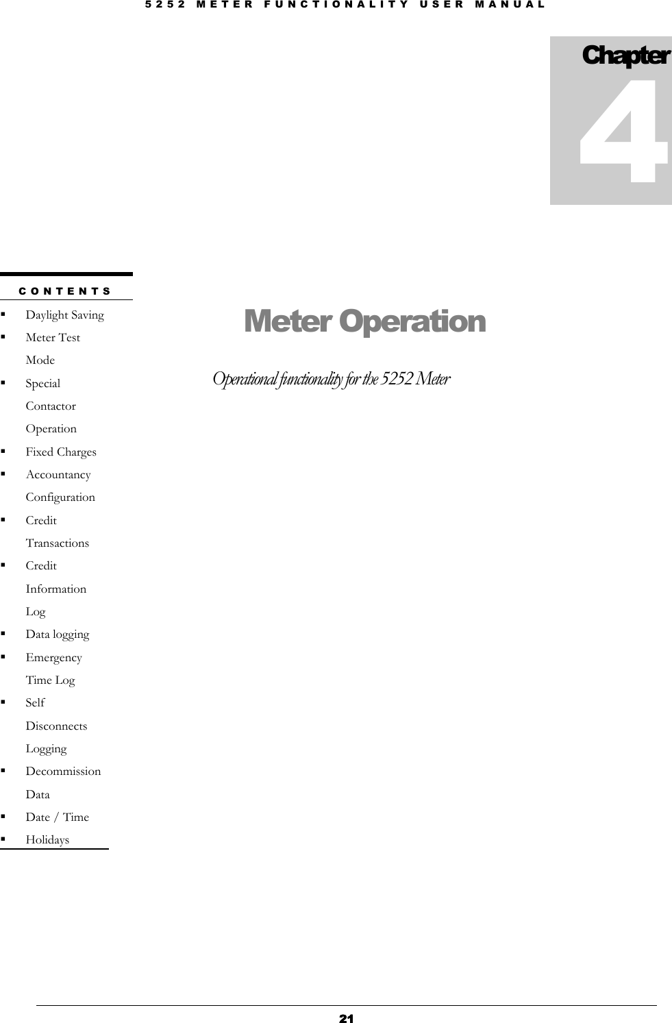 5 2 5 2   M E T E R   F U N C T I O N A L I T Y   U S E R   M A N U A L  21212121              Meter Operation Operational functionality for the 5252 Meter              Chapter  4 C O N T E N T S   Daylight Saving  Meter Test Mode  Special Contactor Operation  Fixed Charges  Accountancy Configuration  Credit Transactions  Credit Information Log  Data logging  Emergency Time Log  Self Disconnects Logging  Decommission Data  Date / Time  Holidays  