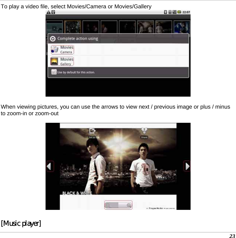  23 To play a video file, select Movies/Camera or Movies/Gallery    When viewing pictures, you can use the arrows to view next / previous image or plus / minus to zoom-in or zoom-out    [Music player] 