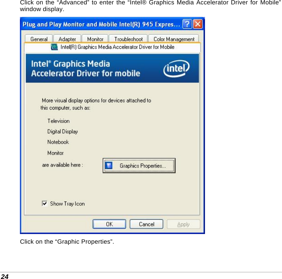  24 Click on the “Advanced” to enter the “Intel® Graphics Media Accelerator Driver for Mobile” window display.  Click on the “Graphic Properties”. 