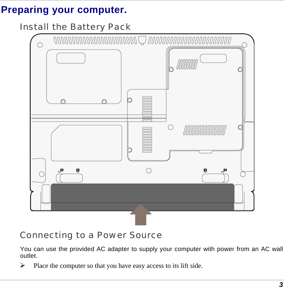  3 Preparing your computer. Install the Battery Pack  Connecting to a Power Source You can use the provided AC adapter to supply your computer with power from an AC wall outlet.  Place the computer so that you have easy access to its lift side. 