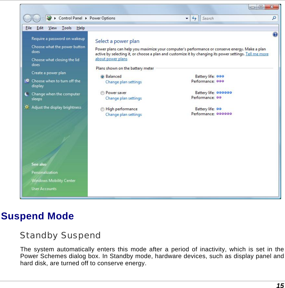 15  Suspend Mode Standby Suspend The system automatically enters this mode after a period of inactivity, which is set in the Power Schemes dialog box. In Standby mode, hardware devices, such as display panel and hard disk, are turned off to conserve energy. 