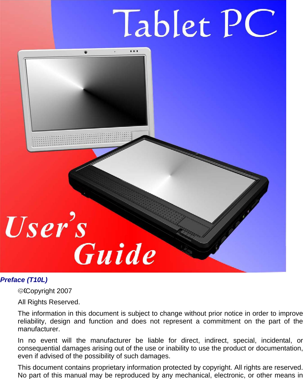  Preface (T10L) Copyright 2007   All Rights Reserved.   The information in this document is subject to change without prior notice in order to improve reliability, design and function and does not represent a commitment on the part of the manufacturer.  In no event will the manufacturer be liable for direct, indirect, special, incidental, or consequential damages arising out of the use or inability to use the product or documentation, even if advised of the possibility of such damages.   This document contains proprietary information protected by copyright. All rights are reserved. No part of this manual may be reproduced by any mechanical, electronic, or other means in 