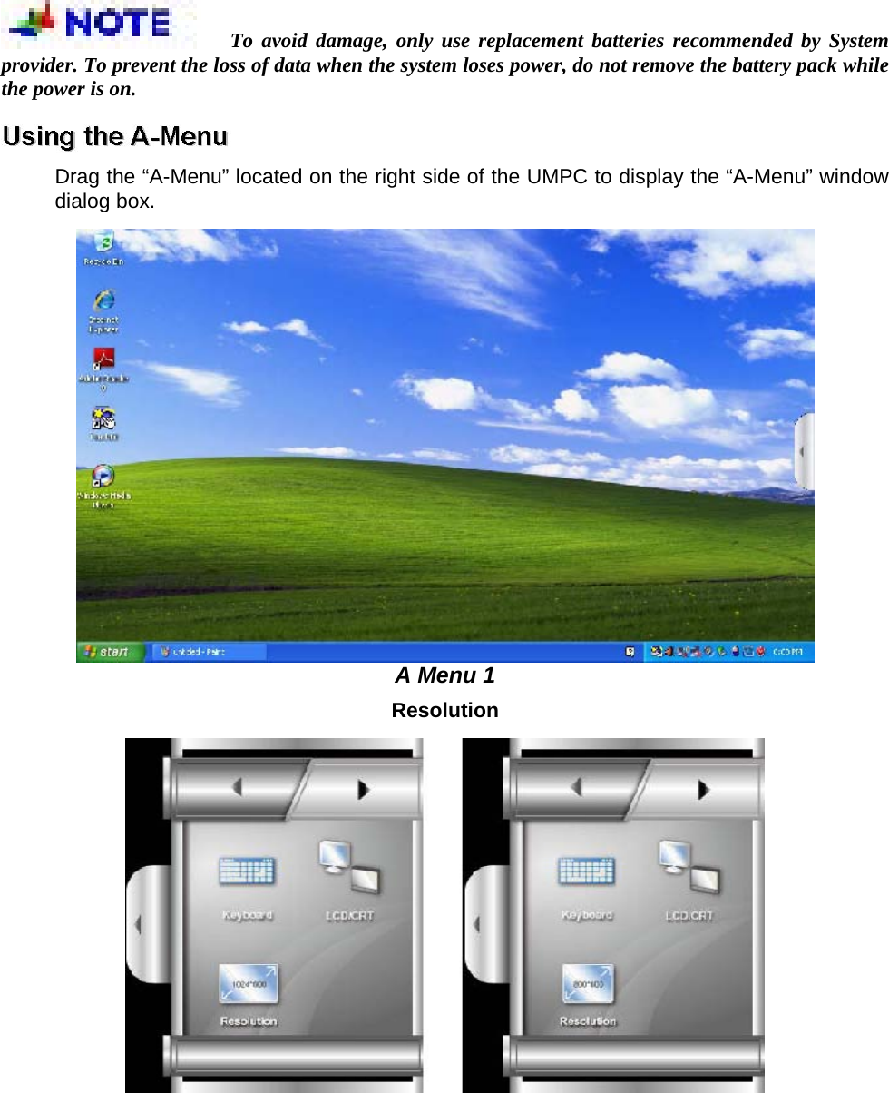 To avoid damage, only use replacement batteries recommended by System provider. To prevent the loss of data when the system loses power, do not remove the battery pack while the power is on.    Drag the “A-Menu” located on the right side of the UMPC to display the “A-Menu” window dialog box.    A Menu 1   Resolution    