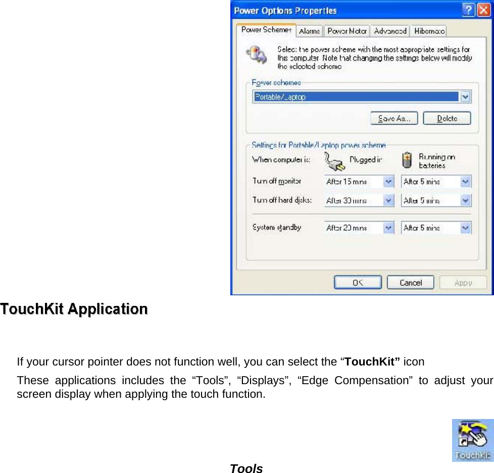   If your cursor pointer does not function well, you can select the “TouchKit” icon  These applications includes the “Tools”, “Displays”, “Edge Compensation” to adjust your screen display when applying the touch function.    Tools   
