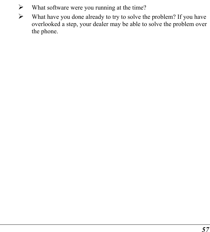  57   What software were you running at the time?   What have you done already to try to solve the problem? If you have overlooked a step, your dealer may be able to solve the problem over the phone.   