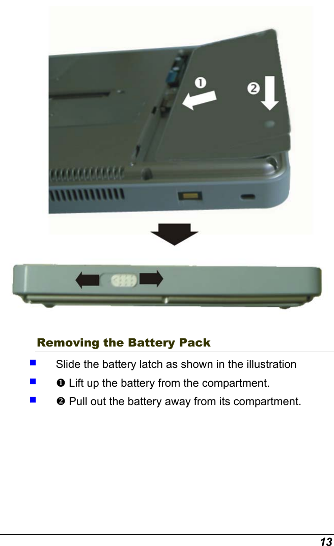 13  Removing the Battery Pack   Slide the battery latch as shown in the illustration    Lift up the battery from the compartment.    Pull out the battery away from its compartment. 