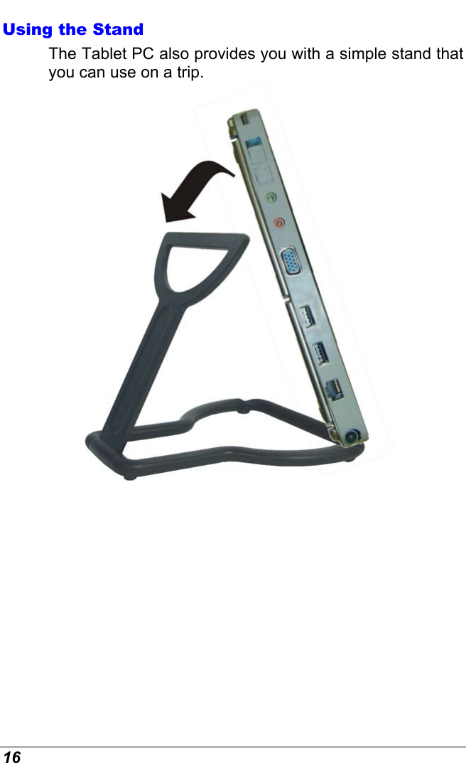  16 Using the Stand The Tablet PC also provides you with a simple stand that you can use on a trip.   