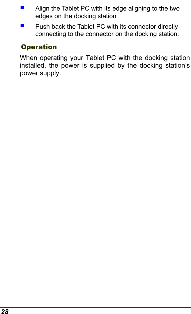  28   Align the Tablet PC with its edge aligning to the two edges on the docking station   Push back the Tablet PC with its connector directly connecting to the connector on the docking station.  Operation When operating your Tablet PC with the docking station installed, the power is supplied by the docking station’s power supply.  