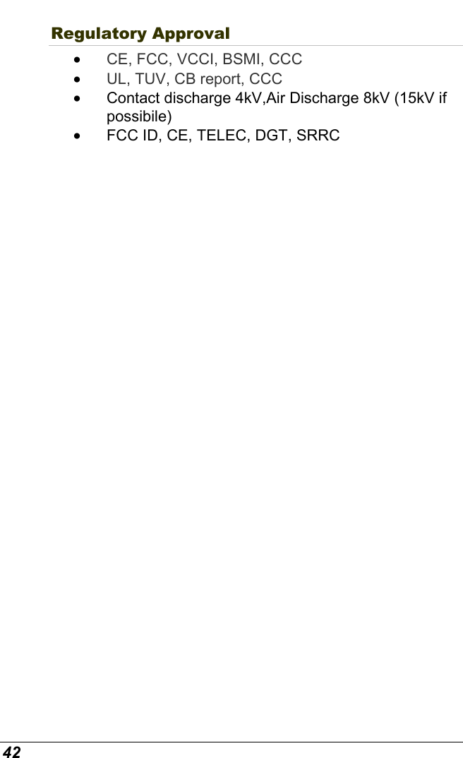  42 Regulatory Approval   •  CE, FCC, VCCI, BSMI, CCC •  UL, TUV, CB report, CCC •  Contact discharge 4kV,Air Discharge 8kV (15kV if possibile) •  FCC ID, CE, TELEC, DGT, SRRC 