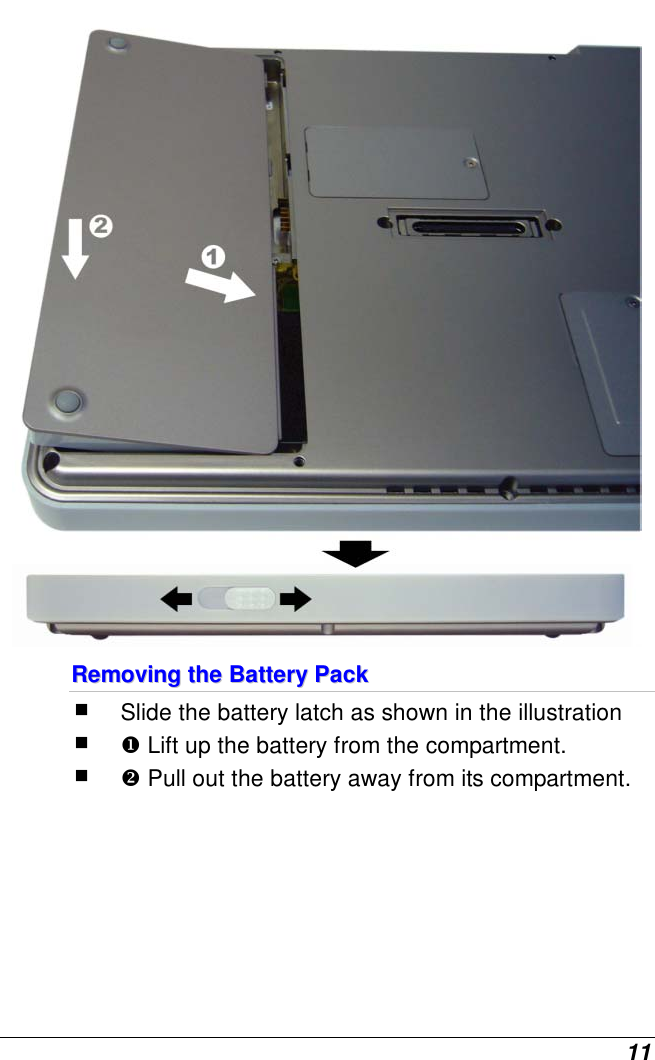  11  RReemmoovviinngg  tthhee  BBaatttteerryy  PPaacckk   Slide the battery latch as shown in the illustration   Lift up the battery from the compartment.   Pull out the battery away from its compartment. 