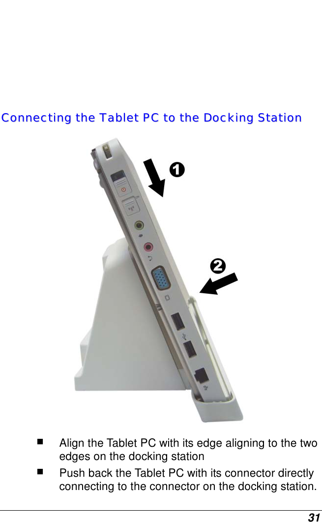  31         CCoonnnneeccttiinngg  tthhee  TTaabblleett  PPCC  ttoo  tthhee  DDoocckkiinngg  SSttaattiioonn    Align the Tablet PC with its edge aligning to the two edges on the docking station  Push back the Tablet PC with its connector directly connecting to the connector on the docking station.  