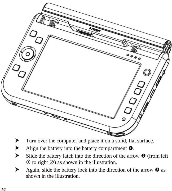  14  h Turn over the computer and place it on a solid, flat surface. h Align the battery into the battery compartment X. h Slide the battery latch into the direction of the arrow Y (from left c to right d) as shown in the illustration.  h Again, slide the battery lock into the direction of the arrow Z as shown in the illustration.  