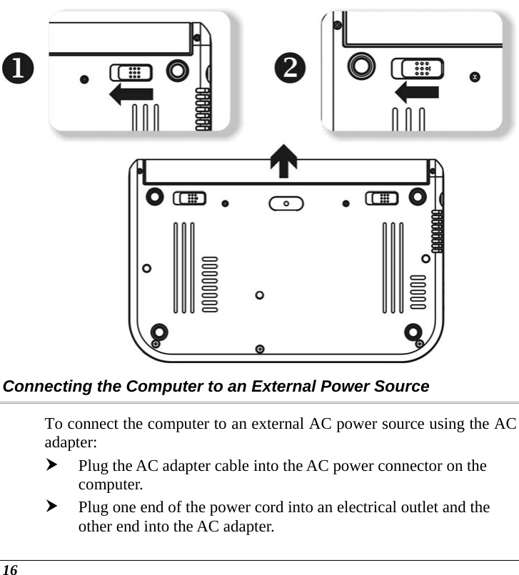  16  Connecting the Computer to an External Power Source To connect the computer to an external AC power source using the AC adapter: h Plug the AC adapter cable into the AC power connector on the computer. h Plug one end of the power cord into an electrical outlet and the other end into the AC adapter. 