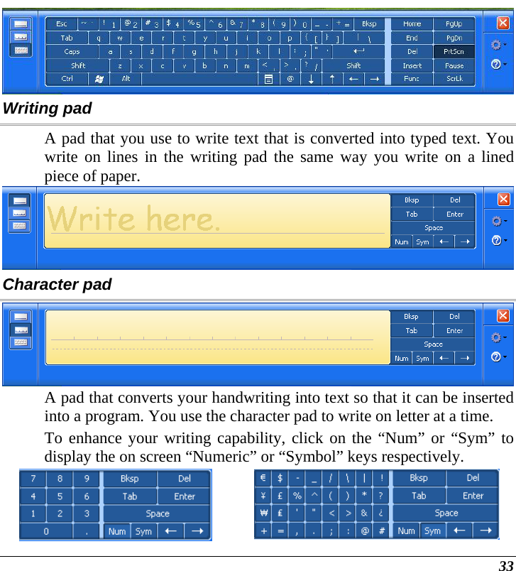  33  Writing pad A pad that you use to write text that is converted into typed text. You write on lines in the writing pad the same way you write on a lined piece of paper.  Character pad  A pad that converts your handwriting into text so that it can be inserted into a program. You use the character pad to write on letter at a time. To enhance your writing capability, click on the “Num” or “Sym” to display the on screen “Numeric” or “Symbol” keys respectively.   