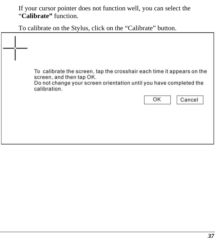  37 If your cursor pointer does not function well, you can select the “Calibrate” function.  To calibrate on the Stylus, click on the “Calibrate” button.   