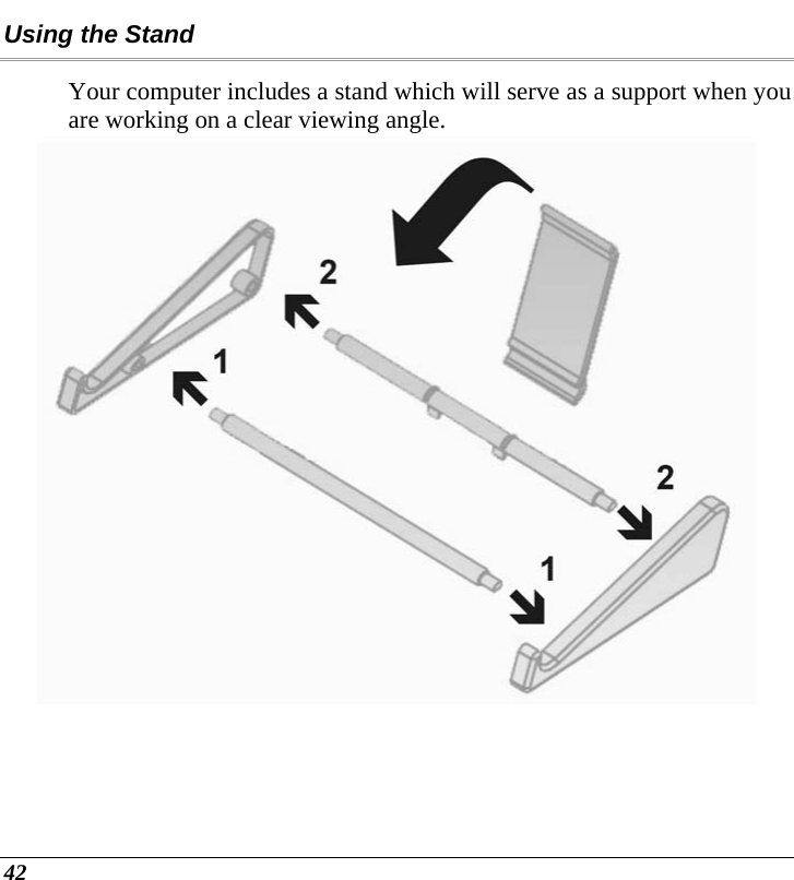  42 Using the Stand Your computer includes a stand which will serve as a support when you are working on a clear viewing angle.  