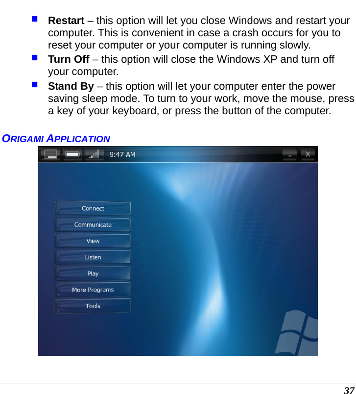  37  Restart – this option will let you close Windows and restart your computer. This is convenient in case a crash occurs for you to reset your computer or your computer is running slowly.  Turn Off – this option will close the Windows XP and turn off your computer.  Stand By – this option will let your computer enter the power saving sleep mode. To turn to your work, move the mouse, press a key of your keyboard, or press the button of the computer.  ORIGAMI APPLICATION   