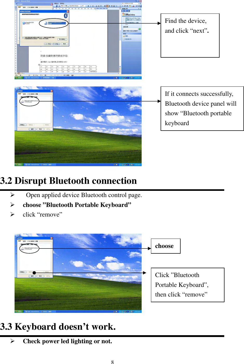   8                    3.2 Disrupt Bluetooth connection    Open applied device Bluetooth control page.  choose ”Bluetooth Portable Keyboard”  click “remove”           3.3 Keyboard doesn’t work.  Check power led lighting or not. Find the device, and click “next”. If it connects successfully, Bluetooth device panel will show “Bluetooth portable keyboard choose Click ”Bluetooth Portable Keyboard”, then click “remove” 