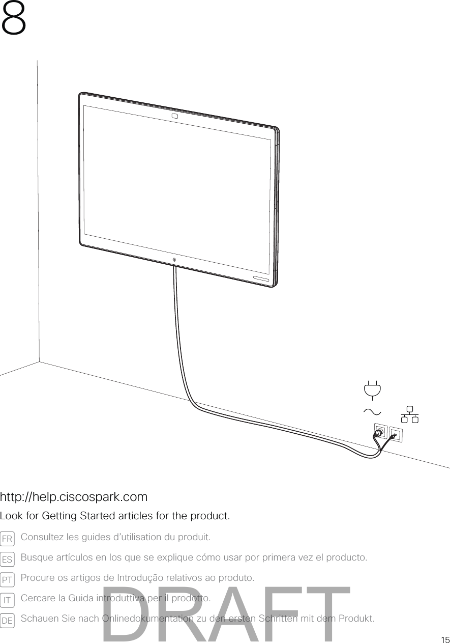 815http://help.ciscospark.comLook for Getting Started articles for the product.FR Consultez les guides d’utilisation du produit.ES Busque artículos en los que se explique cómo usar por primera vez el producto.PT Procure os artigos de Introdução relativos ao produto.IT Cercare la Guida introduttiva per il prodotto.DE Schauen Sie nach Onlinedokumentation zu den ersten Schritten mit dem Produkt.DRAFT