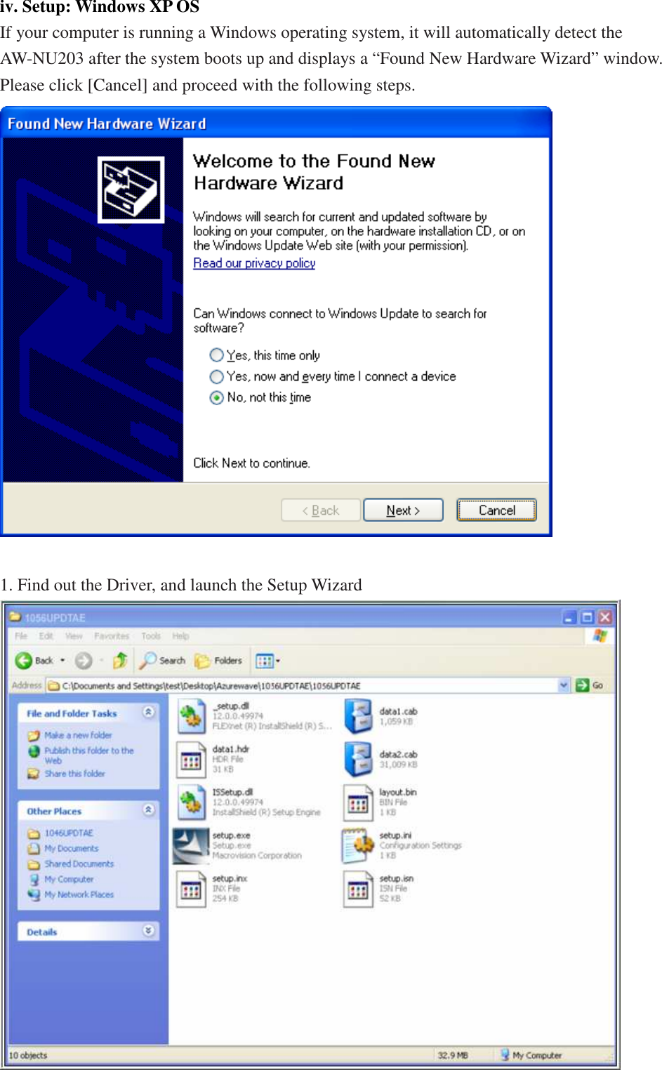  iv. Setup: Windows XP OS If your computer is running a Windows operating system, it will automatically detect the AW-NU203 after the system boots up and displays a “Found New Hardware Wizard” window. Please click [Cancel] and proceed with the following steps.   1. Find out the Driver, and launch the Setup Wizard  