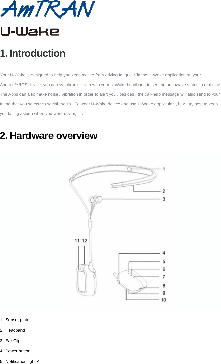 1. Your AndroThe Afriendyou f2. 1 Se2 He3 Ea4 Po5 NoIntroduU-Wake is desoid™/IOS devicApps can also md that you selecfalling asleep whHardwensor plate eadband ar Clip ower button otification light A uction igned to help yoce, you can syncmake noise / vibct via social-medhen you were dware ovA ou keep awake chronise data wbration in order tdia . To wear U-riving.  . verview       from driving fatiwith your U-Waketo alert you , be-Wake device aw       igue. Via the U-e headband to sesides , the call-nd use U-Wake      -Wake applicatiosee the brainwahelp message we application , it       on on your ave status in reawill also send towill try best to kl time. o your keep  