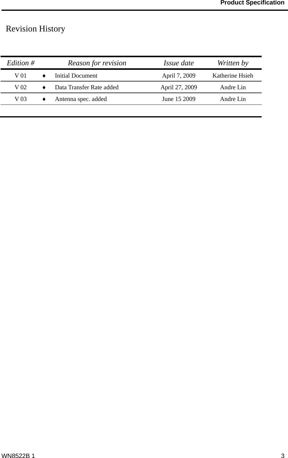                                           Product Specification                                              WN8522B 1  3 Revision History    Edition #  Reason for revision  Issue date  Written by V 01  ♦ Initial Document  April 7, 2009  Katherine Hsieh V 02  ♦ Data Transfer Rate added  April 27, 2009  Andre Lin V 03  ♦ Antenna spec. added  June 15 2009  Andre Lin      