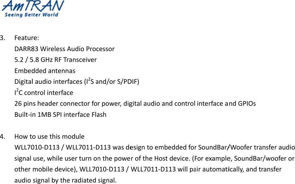 3. FeaturDARR85.2/5EmbedDigitalI2Ccon26pinBuilt‐i4. HowtoWLL70signalotheraudiore:83Wireless5.8GHzRFTddedantenlaudiointentrolinterfasheadercon1MBSPIiousethism010‐D113/use,whilemobiledevsignalbythAudioProcTransceivernasrfaces(I2SaaceonnectorfonterfaceFlamoduleWLL7011‐Duserturnonvice),WLL70heradiatedcessorand/orS/PDrpower,digashD113wasdenthepowe010‐D113/signal.DIF)gitalaudioaesigntoemroftheHosWLL7011‐Dandcontrolmbeddedforstdevice.(FD113willpainterfacearSoundBar/ForexampleairautomatindGPIOs/Woofertrae,SoundBarically,andtansferaudior/wooferorransferor