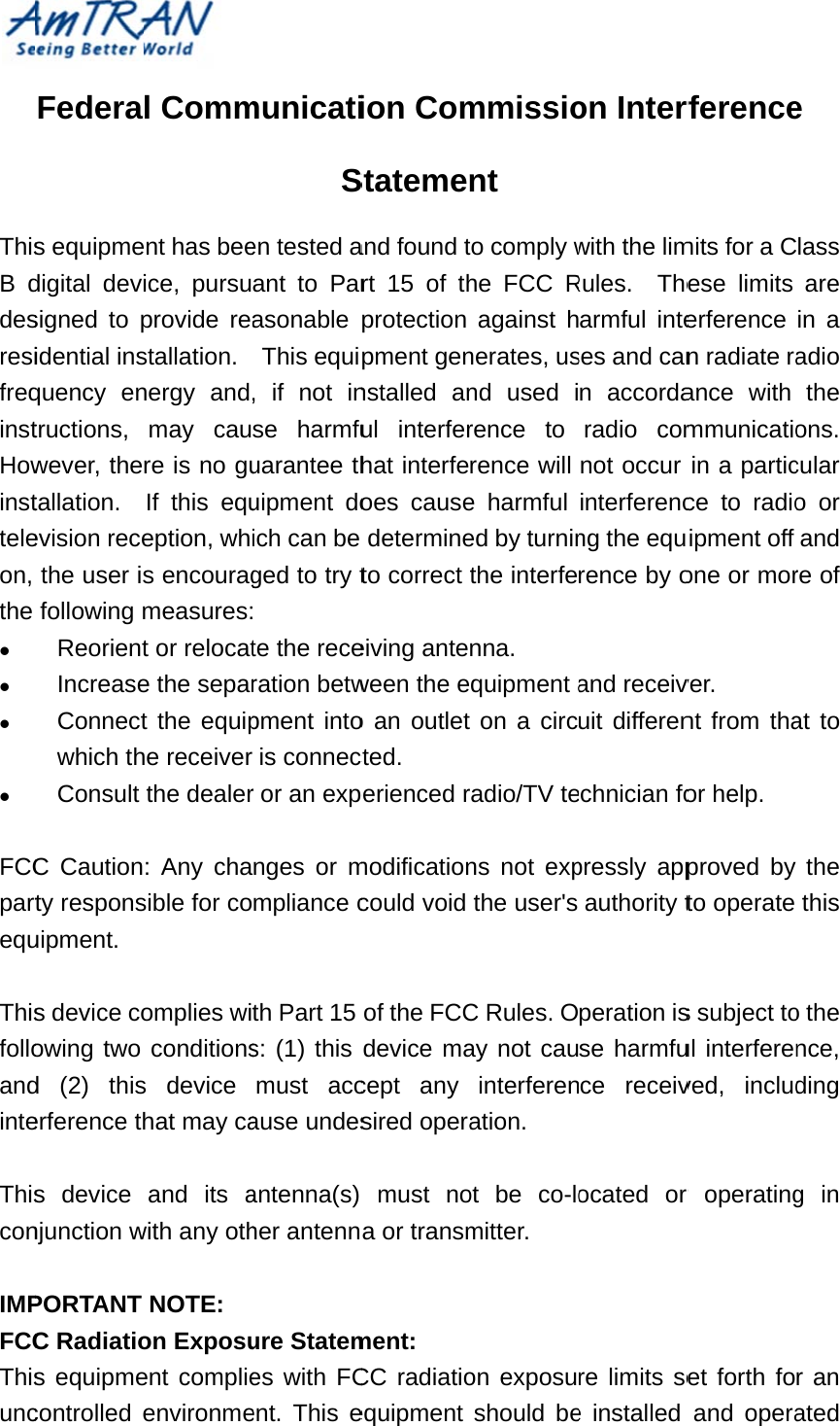 ThisB ddesresifreqinstHowinstteleon, the      FCCpartequ Thisfolloandinte ThisconIMPFCCThisuncFederas equipmedigital devsigned to pidential insquency entructions, wever, thetallation.  evision recethe user isfollowing mReorientIncreaseConnectwhich thConsult C Cautionrty responsuipment. s device coowing two d (2) thiserference ths device njunction wPORTANT C Radiatios equipmecontrolled el Comment has beeice, pursuprovide reastallation.  nergy andmay caure is no guIf this equeption, whs encouragmeasures:t or relocate the separt the equiphe receiverthe dealer: Any chasible for coomplies wiconditionss device hat may caand its awith any othNOTE: on Exposuent complieenvironmemunicatiSen tested aant to Parasonable This equi, if not inse harmfuuarantee thuipment doich can be ged to try t te the receration betwpment intois connecr or an expnges or mmpliance cth Part 15 s: (1) this must accause undesantenna(s) her antennure Statemes with FCent. This eion ComStatemenand found trt 15 of thprotection pment gennstalled anul interferhat interfeoes causedetermineto correct eiving anteween the eo an outletcted. perienced rmodificationcould void of the FCCdevice macept any sired operamust noa or transmment: CC radiatioequipment mmissiont to comply whe FCC Ragainst hnerates, usnd used irence to rence will e harmful ed by turninthe interfenna. quipment aon a circradio/TV tens not expthe user&apos;s C Rules. Oay not cauinterferenation. ot be co-lomitter. on exposushould beon Interfwith the limRules.  Thearmful inteses and cann accordaradio comnot occur interferencng the equrence by oand receivuit differenechnician fopressly appauthority tperation isse harmfuce receivocated or re limits see installed rferencemits for a Cese limits erference n radiate raance with mmunicatioin a particce to radioipment off one or morver. nt from thaor help. proved by to operate s subject toul interferenved, includr operatinget forth foand operae lass are in a adio the ons.  cular o or and re of at to the this o the nce, ding g in r an ated 