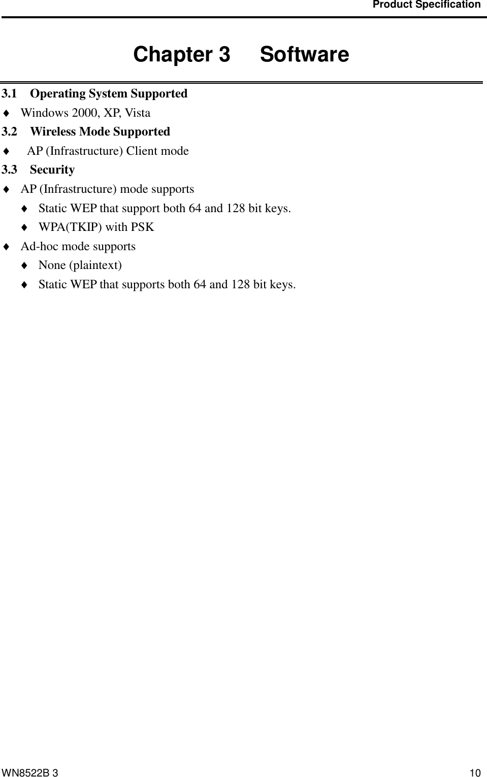                                           Product Specification                                              WN8522B 3 10 Chapter 3   Software 3.1    Operating System Supported  Windows 2000, XP, Vista 3.2    Wireless Mode Supported  AP (Infrastructure) Client mode 3.3    Security    AP (Infrastructure) mode supports  Static WEP that support both 64 and 128 bit keys.  WPA(TKIP) with PSK  Ad-hoc mode supports  None (plaintext)  Static WEP that supports both 64 and 128 bit keys. 