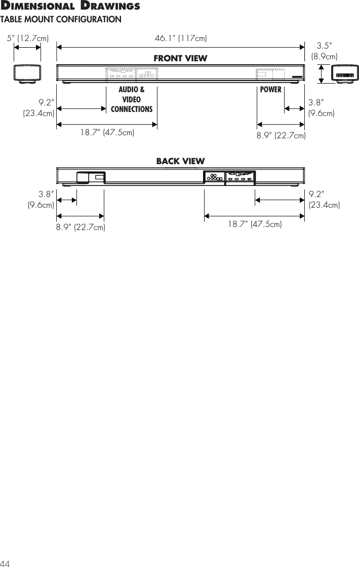 4446.1&rdquo; (117cm)5&rdquo; (12.7cm)3.5&rdquo;(8.9cm)8.9&rdquo; (22.7cm)9.2&rdquo;(23.4cm)18.7&rdquo;(47.5cm)3.8&rdquo;(9.6cm)FRONT VIEW8.9&rdquo; (22.7cm)9.2&rdquo;(23.4cm)18.7&rdquo; (47.5cm)3.8&rdquo;(9.6cm)BACK VIEWAUDIO &amp;VIDEOCONNECTIONSPOWERdImensIonal drawIngsTABLE MOUNT CONFIGURATION