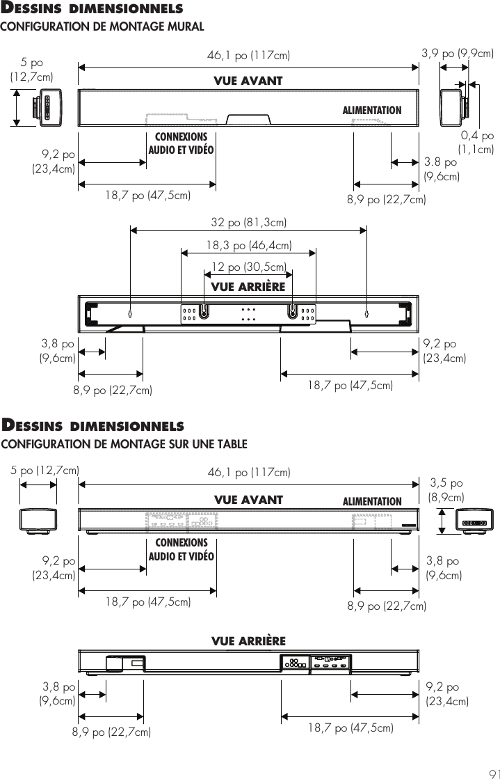 9146,1 po (117cm)VUE AVANT8,9 po (22,7cm)9,2 po(23,4cm)18,7 po (47,5cm)3.8 po(9,6cm)CONNEXIONSAUDIO ET VID&Eacute;OALIMENTATION8,9 po (22,7cm)9,2 po(23,4cm)18,7 po (47,5cm)3,8 po(9,6cm)32 po (81,3cm)18,3 po (46,4cm)12 po (30,5cm)VUE ARRI&Egrave;RE3,9 po (9,9cm)0,4 po(1,1cm)5 po(12,7cm)dessIns dImensIonnels CONFIGURATION DE MONTAGE MURAL46,1 po (117cm)5 po (12,7cm)3,5 po(8,9cm)8,9 po (22,7cm)9,2 po(23,4cm)18,7 po (47,5cm)3,8 po(9,6cm)VUE AVANT8,9 po (22,7cm)9,2 po(23,4cm)18,7 po (47,5cm)3,8 po(9,6cm)VUE ARRI&Egrave;RECONNEXIONSAUDIO ET VID&Eacute;OALIMENTATIONdessIns dImensIonnels CONFIGURATION DE MONTAGE SUR UNE TABLE