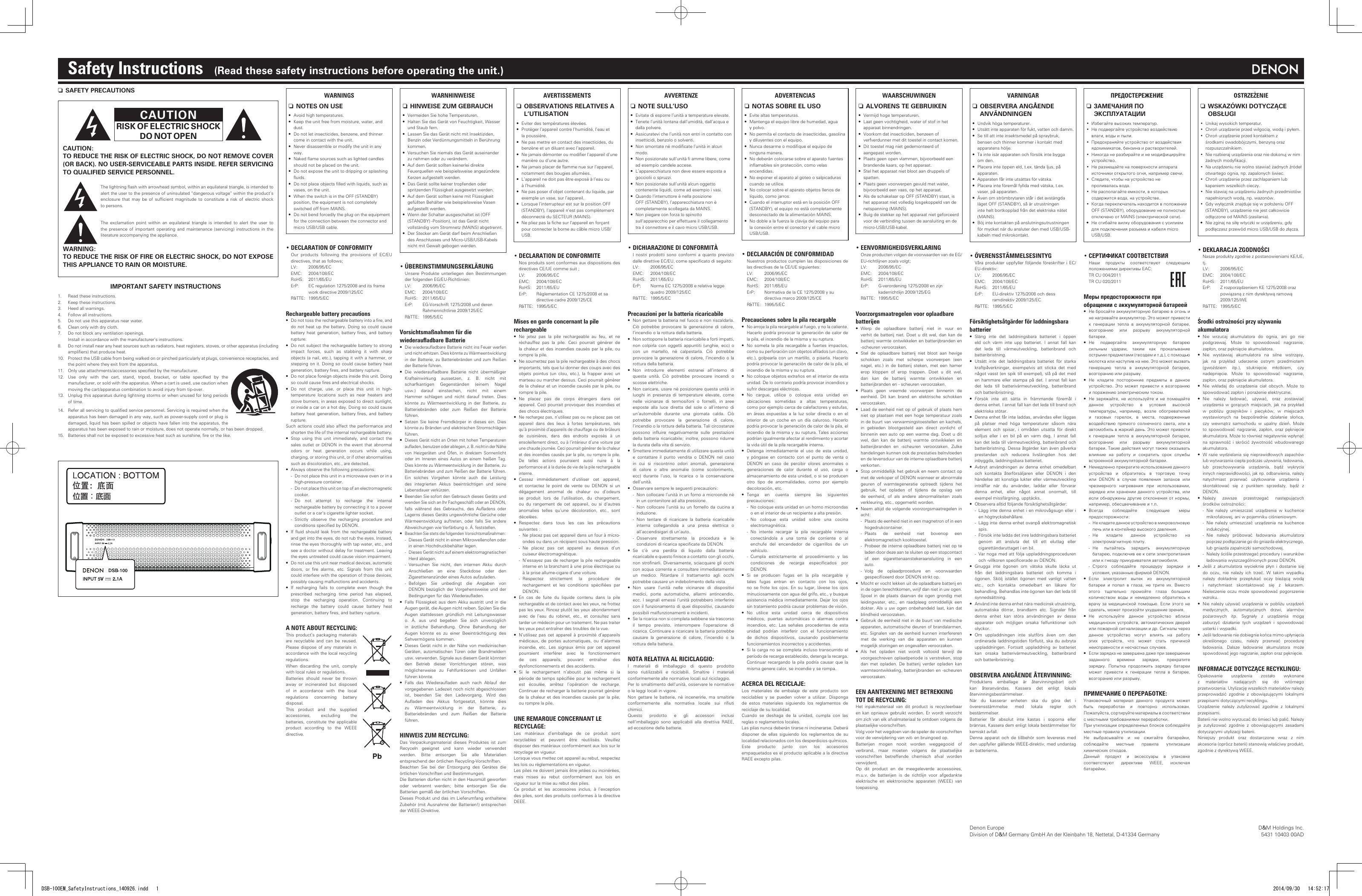Denon EuropeDivision of D&amp;M Germany GmbH An der Kleinbahn 18, Nettetal, D-41334 GermanyD&amp;M Holdings Inc.5431 10403 00ADSafety Instructions    (Read these safety instructions before operating the unit.)n SAFETY PRECAUTIONSCAUTIONRISK OF ELECTRIC SHOCKDO NOT OPENCAUTION:TO REDUCE THE RISK OF ELECTRIC SHOCK, DO NOT REMOVE COVER (OR BACK). NO USER-SERVICEABLE PARTS INSIDE. REFER SERVICING TO QUALIFIED SERVICE PERSONNEL.The lightning ash with arrowhead symbol, within an equilateral triangle, is intended to alert the user to the presence of uninsulated &ldquo;dangerous voltage&rdquo; within the product&rsquo;s enclosure that  may  be  of sufcient  magnitude  to  constitute a  risk  of  electric shock to persons.The  exclamation  point  within  an  equilateral  triangle  is  intended  to  alert  the  user  to the presence of important operating and maintenance (servicing) instructions in the literature accompanying the appliance.WARNING:TO REDUCE THE RISK OF FIRE OR ELECTRIC SHOCK, DO NOT EXPOSE THIS APPLIANCE TO RAIN OR MOISTURE.IMPORTANT SAFETY INSTRUCTIONS1.  Read these instructions.2.  Keep these instructions.3.  Heed all warnings.4.  Follow all instructions.5.  Do not use this apparatus near water.6.  Clean only with dry cloth.7.  Do not block any ventilation openings.  Install in accordance with the manufacturer&rsquo;s instructions. 8.  Do not install near any heat sources such as radiators, heat registers, stoves, or other apparatus (including ampliers) that produce heat.10.  Protect the USB cable from being walked on or pinched particularly at plugs, convenience receptacles, and the point where they exit from the apparatus.11.  Only use attachments/accessories specied by the manufacturer.12.  Use  only  with  the  cart,  stand,  tripod,  bracket,  or  table  specied  by  the manufacturer, or sold with the apparatus. When a cart is used, use caution when moving the cart/apparatus combination to avoid injury from tip-over.13.  Unplug this apparatus during lightning storms or when unused for long periods of time.14.  Refer all servicing to qualied service personnel. Servicing is required when the apparatus has been damaged in any way, such as power-supply cord or plug is damaged, liquid has been spilled or objects have fallen into the apparatus, the apparatus has been exposed to rain or moisture, does not operate normally, or has been dropped.15.  Batteries shall not be exposed to excessive heat such as sunshine, re or the like.WARNINGS nNOTES ON USE&bull; Avoid high temperatures.&bull; Keep the unit free from moisture, water, and dust.&bull; Do not let insecticides, benzene, and thinner come in contact with the unit.&bull; Never disassemble or modify the unit in any way.&bull; Naked ame sources such as lighted candles should not be placed on the unit.&bull; Do not expose the unit to dripping or splashing uids.&bull; Do not place objects lled with liquids, such as vases, on the unit.&bull; When the switch is in the OFF (STANDBY) position, the equipment is not completely switched off from MAINS.&bull; Do not bend forcedly the plug on the equipment for the connection between the connector and micro USB/USB cable.&bull;DECLARATIONOFCONFORMITY Our  products  following  the  provisions  of  EC/EU directives, that as follows; LV:  2006/95/EC EMC:  2004/108/EC RoHS: 2011/65/EU  ErP:   EC regulation 1275/2008 and its frame work directive 2009/125/EC  R&amp;TTE: 1995/5/ECRechargeable battery precautions&bull; Do not toss the rechargeable battery into a re, and do not heat up the battery. Doing so could cause battery heat generation, battery  res,  and  battery rupture.&bull; Do not subject the rechargeable battery to strong impact  forces,  such  as  stabbing  it  with  sharp objects (a nail, etc.), tapping it with a hammer, or stepping on it. Doing so could cause battery heat generation, battery res, and battery rupture.&bull; Do not place foreign objects inside this unit. Doing so could cause res and electrical shocks.&bull; Do not charge, use, or place this unit in high-temperature locations such as near heaters and stove burners, in areas exposed to direct sunlight, or inside a car on a hot day. Doing so could cause battery heat generation, battery  res,  and  battery rupture.Such actions could also affect the performance and shorten the life of the internal rechargeable battery.&bull; Stop using this unit immediately, and contact the sales outlet or DENON in the event that abnormal odors  or  heat  generation  occurs  while  using, charging, or storing this unit, or if other abnormalities such as discoloration, etc., are detected.&bull; Always observe the following precautions:-Do not place this unit in a microwave oven or in a high-pressure container.- Do not place this unit on top of an electromagnetic cooker.-Do not attempt to recharge the internal rechargeable battery by connecting it to a power outlet or a car&rsquo;s cigarette lighter socket.-Strictly observe the recharging procedure and conditions specied by DENON.&bull; If uid  should  leak  from  the  rechargeable battery and get into the eyes, do not rub the eyes. Instead, rinse the eyes thoroughly with tap water, etc., and see a doctor without delay for treatment. Leaving the eyes untreated could cause vision impairment.&bull; Do not use this unit near medical devices, automatic doors,  or  re  alarms,  etc.  Signals  from  this  unit could interfere with the operation of those devices, possibly causing malfunctions and accidents.&bull; If recharging fails to complete even though the prescribed recharging time period has elapsed, stop the recharging operation. Continuing to recharge the battery could cause battery heat generation, battery res, and battery rupture.ANOTEABOUTRECYCLING:This product&rsquo;s packaging materials are recyclable and can be reused. Please dispose of any materials in accordance with the local recycling regulations.When  discarding  the  unit,  comply with local rules or regulations.Batteries  should  never  be  thrown away  or  incinerated  but  disposed of  in  accordance  with  the  local regulations concerning battery disposal.This product and the supplied accessories, excluding the batteries, constitute the applicable product  according  to  the  WEEE directive.WARNHINWEISE nHINWEISE ZUM GEBRAUCH&bull; Vermeiden Sie hohe Temperaturen.&bull; Halten Sie das Ger&auml;t von Feuchtigkeit, Wasser und Staub fern.&bull; Lassen Sie das Ger&auml;t nicht mit Insektiziden, Benzin oder Verd&uuml;nnungsmitteln in Ber&uuml;hrung kommen.&bull; Versuchen Sie niemals das Ger&auml;t auseinander zu nehmen oder zu ver&auml;ndern.&bull; Auf dem Ger&auml;t sollten keinerlei direkte Feuerquellen wie beispielsweise angez&uuml;ndete Kerzen aufgestellt werden.&bull; Das Ger&auml;t sollte keiner tropfenden oder spritzenden Fl&uuml;ssigkeit ausgesetzt werden.&bull; Auf dem Ger&auml;t sollten keine mit Fl&uuml;ssigkeit gef&uuml;llten Beh&auml;lter wie beispielsweise Vasen aufgestellt werden.&bull; Wenn der Schalter ausgeschaltet ist (OFF (STANDBY) -Position), ist das Ger&auml;t nicht vollst&auml;ndig vom Stromnetz (MAINS) abgetrennt.&bull; Der Stecker am Ger&auml;t darf beim Anschlie&szlig;en des Anschlusses und Micro-USB/USB-Kabels nicht mit Gewalt gebogen werden.&bull;&Uuml;BEREINSTIMMUNGSERKL&Auml;RUNG  Unsere  Produkte  unterliegen  den  Bestimmungen der folgenden EG/EU-Richtlinien: LV:  2006/95/EC EMC:  2004/108/EC RoHS: 2011/65/EU  ErP:   EG-Vorschrift 1275/2008 und deren Rahmenrichtlinie 2009/125/EC  R&amp;TTE: 1995/5/ECVorsichtsma&szlig;nahmen f&uuml;r die wiederauadbareBatterie&bull; Die wiederauadbare Batterie nicht ins Feuer werfen und nicht erhitzen. Dies k&ouml;nnte zu W&auml;rmeentwicklung in der Batterie, zu Batteriebr&auml;nden und  zum Rei&szlig;en der Batterie f&uuml;hren.&bull; Die  wiederauadbare  Batterie  nicht  &uuml;berm&auml;&szlig;iger Krafteinwirkung  aussetzen,  z.  B.  nicht  mit scharfkantigen  Gegenst&auml;nden  (einem  Nagel usw.)  darauf  einstechen,  nicht  mit  einem Hammer schlagen und nicht darauf treten. Dies k&ouml;nnte  zu  W&auml;rmeentwicklung  in  der  Batterie,  zu Batteriebr&auml;nden  oder  zum  Rei&szlig;en  der  Batterie f&uuml;hren.&bull; Setzen  Sie  keine  Fremdk&ouml;rper  in  dieses  ein.  Dies k&ouml;nnte zu Br&auml;nden und elektrischen Stromschl&auml;gen f&uuml;hren.&bull; Dieses Ger&auml;t nicht an Orten mit hohen Temperaturen auaden, benutzen oder ablegen, z. B. nicht in der N&auml;he von  Heizger&auml;ten  und  &Ouml;fen,  in  direktem  Sonnenlicht oder  im  Inneren  eines  Autos  an  einem  hei&szlig;en  Tag. Dies k&ouml;nnte zu W&auml;rmeentwicklung in der Batterie, zu Batteriebr&auml;nden und zum Rei&szlig;en der Batterie f&uuml;hren. Ein  solches  Vorgehen  k&ouml;nnte  auch  die  Leistung des  integrierten  Akkus  beeintr&auml;chtigen  und  seine Lebensdauer verk&uuml;rzen.&bull; Beenden Sie sofort den Gebrauch dieses Ger&auml;ts und wenden Sie sich an Ihr Fachgesch&auml;ft oder an DENON, falls  w&auml;hrend  des  Gebrauchs,  des  Auadens  oder Lagerns dieses Ger&auml;ts ungew&ouml;hnliche Ger&uuml;che oder W&auml;rmeentwicklung  auftreten,  oder  falls  Sie andere Abweichungen wie Verf&auml;rbung o. &Auml;. feststellen.&bull; Beachten Sie stets die folgenden Vorsichtsma&szlig;nahmen:-Dieses Ger&auml;t nicht in einen Mikrowellenofen oder in einen Hochdruckbeh&auml;lter legen.- Dieses Ger&auml;t nicht auf einem elektromagnetischen Herd ablegen.-Versuchen  Sie  nicht,  den  internen  Akku  durch Anschlie&szlig;en  an  eine  Steckdose  oder  den Zigarettenanz&uuml;nder eines Autos aufzuladen.-Befolgen Sie unbedingt die Angaben von DENON bez&uuml;glich der Vorgehensweise und  der Bedingungen f&uuml;r das Wiederauaden.&bull; Falls Fl&uuml;ssigkeit aus  dem Akku austritt und in  die Augen ger&auml;t, die Augen nicht reiben. Sp&uuml;len Sie die Augen  stattdessen  gr&uuml;ndlich  mit  Leitungswasser o.  &Auml;.  aus  und  begeben  Sie  sich  unverz&uuml;glich in &auml;rztliche Behandlung. Ohne Behandlung der Augen  k&ouml;nnte  es  zu  einer  Beeintr&auml;chtigung  des Sehverm&ouml;gens kommen.&bull; Dieses Ger&auml;t nicht in der N&auml;he von medizinischen Ger&auml;ten, automatischen T&uuml;ren oder Brandmeldern usw. verwenden. Signale aus diesem Ger&auml;t k&ouml;nnten den  Betrieb  dieser  Vorrichtungen  st&ouml;ren,  was m&ouml;glicherweise  zu  Fehlfunktionen  und  Unf&auml;llen f&uuml;hren k&ouml;nnte.&bull; Falls  das  Wiederauaden  auch  nach  Ablauf  der vorgegebenen Ladezeit noch nicht abgeschlossen ist,  beenden  Sie  den  Ladevorgang.  Wird  das Auaden  des  Akkus  fortgesetzt,  k&ouml;nnte  dies zu  W&auml;rmeentwicklung  in  der  Batterie,  zu Batteriebr&auml;nden  und  zum  Rei&szlig;en  der  Batterie f&uuml;hren.HINWEISZUMRECYCLING:Das  Verpackungsmaterial  dieses  Produktes  ist  zum Recyceln  geeignet  und  kann  wieder  verwendet werden.  Bitte  entsorgen  Sie  alle  Materialien entsprechend der &ouml;rtlichen Recycling-Vorschriften. Beachten Sie bei der Entsorgung des Ger&auml;tes die &ouml;rtlichen Vorschriften und Bestimmungen.Die Batterien d&uuml;rfen nicht in den Hausm&uuml;ll geworfen oder  verbrannt  werden;  bitte  entsorgen  Sie  die Batterien gem&auml;&szlig; der &ouml;rtlichen Vorschriften.Dieses Produkt und das im Lieferumfang enthaltene Zubeh&ouml;r (mit Ausnahme der Batterien!) entsprechen der WEEE-Direktive.AVERTISSEMENTS nOBSERVATIONS RELATIVES A L&rsquo;UTILISATION&bull; Eviter des temp&eacute;ratures &eacute;lev&eacute;es. &bull; Prot&eacute;ger l&rsquo;appareil contre l&rsquo;humidit&eacute;, l&rsquo;eau et la poussi&egrave;re.&bull; Ne pas mettre en contact des insecticides, du benz&egrave;ne et un diluant avec l&rsquo;appareil.&bull; Ne jamais d&eacute;monter ou modier l&rsquo;appareil d&rsquo;une mani&egrave;re ou d&rsquo;une autre.&bull; Ne jamais placer de amme nue sur l&rsquo;appareil, notamment des bougies allum&eacute;es.&bull; L&rsquo;appareil ne doit pas &ecirc;tre expos&eacute; &agrave; l&rsquo;eau ou &agrave; l&rsquo;humidit&eacute;.&bull; Ne pas poser d&rsquo;objet contenant du liquide, par exemple un vase, sur l&rsquo;appareil.&bull; Lorsque l&rsquo;interrupteur est sur la position OFF (STANDBY), l&rsquo;appareil n&rsquo;est pas compl&egrave;tement d&eacute;connect&eacute; du SECTEUR (MAINS).&bull; Ne pliez pas la che sur l&rsquo;appareil en for&ccedil;ant pour connecter la borne au c&acirc;ble micro USB/USB.&bull;DECLARATIONDECONFORMITE  Nos produits sont conformes aux dispositions des directives CE/UE comme suit ; LV:  2006/95/EC EMC:  2004/108/EC RoHS: 2011/65/EU  ErP:   R&eacute;glementation CE 1275/2008 et sa directive cadre 2009/125/CE  R&amp;TTE: 1995/5/ECMisesengardeconcernantlapilerechargeable&bull; Ne jetez pas la pile rechargeable au feu, et ne r&eacute;chauffez pas la pile. Ceci pourrait g&eacute;n&eacute;rer de la chaleur et des incendies caus&eacute;s par la pile, ou rompre la pile.&bull; Ne soumettez pas la pile rechargeable &agrave; des chocs importants, tels que lui donner des coups avec des objets pointus (un clou, etc.), la frapper avec un marteau ou marcher dessus. Ceci pourrait g&eacute;n&eacute;rer de la chaleur et un incendie caus&eacute;s par la pile, ou rompre la pile.&bull; Ne placez pas de corps &eacute;trangers dans cet appareil. Ceci pourrait provoquer des incendies et des chocs &eacute;lectriques.&bull; Ne rechargez pas, n&rsquo;utilisez pas ou ne placez pas cet appareil  dans  des  lieux  &agrave;  fortes  temp&eacute;ratures,  tels qu&rsquo;&agrave; proximit&eacute; d&rsquo;appareils de chauffage ou de br&ucirc;leurs de  cuisini&egrave;res,  dans  des  endroits  expos&eacute;s  &agrave;  un ensoleillement direct, ou &agrave; l&rsquo;int&eacute;rieur d&rsquo;une voiture par une chaude journ&eacute;e. Ceci pourrait g&eacute;n&eacute;rer de la chaleur et des incendies caus&eacute;s par la pile, ou rompre la pile. De  telles  actions  pourraient  aussi  nuire  &agrave;  la performance et &agrave; la dur&eacute;e de vie de la pile rechargeable interne.&bull; Cessez  imm&eacute;diatement  d&rsquo;utiliser  cet  appareil, et contactez le point de vente ou DENON si un d&eacute;gagement  anormal  de  chaleur  ou  d&rsquo;odeurs se  produit  lors  de  l&rsquo;utilisation,  du  chargement, ou  du  rangement  de  cet  appareil,  ou  si  d&rsquo;autres anomalies  telles  qu&rsquo;une  d&eacute;coloration,  etc.,  sont d&eacute;cel&eacute;es.&bull; Respectez dans tous les cas les pr&eacute;cautions suivantes :-Ne placez pas cet appareil dans un four &agrave; micro-ondes ou dans un r&eacute;cipient sous haute pression.-Ne  placez  pas  cet  appareil  au  dessus  d&rsquo;un cuiseur &eacute;lectromagn&eacute;tique.-N&rsquo;essayez pas de recharger la pile rechargeable interne en la branchant &agrave; une prise &eacute;lectrique ou &agrave; la prise allume-cigare d&rsquo;une voiture.-Respectez strictement la proc&eacute;dure de rechargement  et  les  conditions  sp&eacute;ci&eacute;es  par DENON.&bull; En  cas  de  fuite  du  liquide  contenu  dans  la  pile rechargeable et de contact avec les yeux, ne frottez pas les yeux. Rincez plut&ocirc;t les yeux abondamment avec  de  l&rsquo;eau  du  robinet,  etc.,  et  consultez  sans tarder un m&eacute;decin pour un traitement. Ne pas traiter les yeux peut entra&icirc;ner des troubles de la vue.&bull; N&rsquo;utilisez  pas  cet  appareil  &agrave;  proximit&eacute;  d&rsquo;appareils m&eacute;dicaux,  de  portes  automatiques,  ou  d&rsquo;alarmes incendie, etc. Les signaux &eacute;mis par cet appareil pourraient interf&eacute;rer avec le fonctionnement de ces appareils, pouvant entra&icirc;ner des dysfonctionnements et des accidents.&bull; Si  le  rechargement  n&rsquo;aboutit  pas  m&ecirc;me  si  la p&eacute;riode de temps sp&eacute;ci&eacute;e pour le rechargement est  &eacute;coul&eacute;e,  arr&ecirc;tez  l&rsquo;op&eacute;ration  de  recharge. Continuer de recharger la batterie pourrait g&eacute;n&eacute;rer de la chaleur et des incendies caus&eacute;s par la pile, ou rompre la pile.UNEREMARQUECONCERNANTLERECYCLAGE:Les  mat&eacute;riaux  d&rsquo;emballage  de  ce  produit  sont recyclables  et  peuvent  &ecirc;tre  r&eacute;utilis&eacute;s.  Veuillez disposer des mat&eacute;riaux conform&eacute;ment aux lois sur le recyclage en vigueur.Lorsque vous mettez cet appareil au rebut, respectez les lois ou r&eacute;glementations en vigueur.Les piles ne doivent jamais &ecirc;tre jet&eacute;es ou incin&eacute;r&eacute;es, mais mises au rebut conform&eacute;ment aux lois en vigueur sur la mise au rebut des piles.Ce  produit  et  les  accessoires  inclus,  &agrave;  l&rsquo;exception des piles, sont des produits conformes &agrave; la directive DEEE.AVVERTENZE nNOTE SULL&rsquo;USO&bull; Evitate di esporre l&rsquo;unit&agrave; a temperature elevate.&bull; Tenete l&rsquo;unit&agrave; lontana dall&rsquo;umidit&agrave;, dall&rsquo;acqua e dalla polvere.&bull; Assicuratevi che l&rsquo;unit&agrave; non entri in contatto con insetticidi, benzolo o solventi.&bull; Non smontate n&eacute; modicate l&rsquo;unit&agrave; in alcun modo.&bull; Non posizionate sull&rsquo;unit&agrave;  amme libere, come ad esempio candele accese.&bull; L&rsquo;apparecchiatura non deve essere esposta a gocciolii o spruzzi.&bull; Non posizionate sull&rsquo;unit&agrave; alcun oggetto contenente liquidi, come ad esempio i vasi.&bull; Quando l&rsquo;interruttore &egrave; nella posizione OFF (STANDBY), l&rsquo;apparecchiatura non &egrave; completamente scollegata da MAINS.&bull; Non piegare con forza lo spinotto sull&rsquo;apparecchio per effettuare il collegamento tra il connettore e il cavo micro USB/USB.&bull;DICHIARAZIONEDICONFORMIT&Agrave;  I nostri  prodotti  sono  conformi a  quanto  previsto dalle direttive EC/EU, come specicato di seguito: LV:  2006/95/EC EMC:  2004/108/EC RoHS: 2011/65/EU  ErP:   Norma EC 1275/2008 e relativa legge quadro 2009/125/EC  R&amp;TTE: 1995/5/ECPrecauzioni per la batteria ricaricabile&bull; Non gettare la batteria nel fuoco e non riscaldarla. Ci&ograve; potrebbe provocare la generazione di calore, l&rsquo;incendio o la rottura della batteria.&bull; Non sottoporre la batteria ricaricabile a forti impatti, non colpirla con oggetti appuntiti (unghie, ecc) o con un martello, n&eacute; calpestarla. Ci&ograve; potrebbe provocare la  generazione di calore, l&rsquo;incendio o la rottura della batteria.&bull; Non  introdurre  elementi  estranei  all&rsquo;interno  di questa  unit&agrave;.  Ci&ograve;  potrebbe  provocare  incendi  o scosse elettriche.&bull; Non caricare, usare n&eacute; posizionare questa unit&agrave; in luoghi in presenza di temperature elevate, come nelle vicinanze di termosifoni o fornelli, in aree esposte  alla  luce  diretta  del  sole  o  all&rsquo;interno  di un&rsquo;automobile  durante  una  giornata  calda. Ci&ograve; potrebbe provocare la generazione di calore, l&rsquo;incendio o la rottura della batteria. Tali circostanze possono  inuire  negativamente  sulle  prestazioni della batteria ricaricabile;  inoltre,  possono ridurne la durata della vita di servizio.&bull; Smettere immediatamente di utilizzare questa unit&agrave; e contattare il punto vendita o DENON nel caso in cui si riscontrino odori anomali, generazione di calore o altre anomalie (come scolorimento, ecc)  durante  l&rsquo;uso,  la  ricarica  o  la  conservazione dell&rsquo;unit&agrave;.&bull; Osservare sempre le seguenti precauzioni:-Non collocare l&rsquo;unit&agrave; in un forno a microonde n&eacute; in un contenitore ad alta pressione. -Non collocare  l&rsquo;unit&agrave; su un fornello da cucina a induzione.-Non tentare di ricaricare la batteria ricaricabile interna collegandola a una presa elettrica o all&rsquo;accendisigari di un&rsquo;auto.-Osservare strettamente la procedura e le condizioni di ricarica specicate da DENON.&bull; Se  c&rsquo;&egrave;  una  perdita  di  liquido  dalla  batteria ricaricabile e questo nisce a contatto con gli occhi, non stronarli. Diversamente, sciacquare gli occhi con acqua corrente e consultare immediatamente un medico. Ritardare il trattamento agli occhi potrebbe causare un indebolimento della vista.&bull; Non  usare  l&rsquo;unit&agrave;  nelle  vicinanze  di  dispositivi medici, porte automatiche, allarmi antincendio, ecc. I segnali emessi l&rsquo;unit&agrave; potrebbero interferire con il funzionamento di quei dispositivi, causando possibili malfunzionamenti e incidenti.&bull; Se la ricarica non si completa sebbene sia trascorso il  tempo  previsto,  interrompere  l&rsquo;operazione  di ricarica. Continuare a ricaricare la batteria potrebbe causare  la  generazione  di  calore,  l&rsquo;incendio  o  la rottura della batteria.NOTARELATIVAALRICICLAGGIO:I  materiali  di  imballaggio  di  questo  prodotto sono riutilizzabili e riciclabili. Smaltire i materiali conformemente alle normative locali sul riciclaggio.Per lo smaltimento dell&rsquo;unit&agrave;, osservare le normative o le leggi locali in vigore.Non gettare le batterie, n&eacute; incenerirle, ma smaltirle conformemente  alla  normativa  locale  sui  riuti chimici.Questo prodotto e gli accessori inclusi nell&rsquo;imballaggio  sono  applicabili  alla  direttiva  RAEE, ad eccezione delle batterie.ADVERTENCIAS nNOTAS SOBRE EL USO&bull; Evite altas temperaturas.&bull; Mantenga el equipo libre de humedad, agua y polvo.&bull; No permita el contacto de insecticidas, gasolina y diluyentes con el equipo.&bull; Nunca desarme o modique el equipo de ninguna manera.&bull; No deber&aacute;n colocarse sobre el aparato fuentes inamables sin protecci&oacute;n, como velas encendidas.&bull; No exponer el aparato al goteo o salpicaduras cuando se utilice.&bull; No colocar sobre el aparato objetos llenos de l&iacute;quido, como jarros.&bull; Cuando el interruptor est&aacute; en la posici&oacute;n OFF (STANDBY), el equipo no est&aacute; completamente desconectado de la alimentaci&oacute;n MAINS.&bull; No doble a la fuerza la clavija del equipo para la conexi&oacute;n entre el conector y el cable micro USB/USB.&bull;DECLARACI&Oacute;NDECONFORMIDAD  Nuestros productos cumplen las disposiciones de las directivas de la CE/UE siguientes: LV:  2006/95/EC EMC:  2004/108/EC RoHS: 2011/65/EU  ErP:   Normativa de la CE 1275/2008 y su directiva marco 2009/125/CE  R&amp;TTE: 1995/5/ECPrecauciones sobre la pila recargable&bull; No arroje la pila recargable al fuego, y no la caliente. Hacerlo podr&iacute;a provocar la generaci&oacute;n de calor de la pila, el incendio de la misma y su ruptura.&bull; No someta la pila recargable a fuertes impactos, como su perforaci&oacute;n con objetos alados (un clavo, etc.), golpearla con un martillo, o pisarla. Hacerlo podr&iacute;a provocar la generaci&oacute;n de calor de la pila, el incendio de la misma y su ruptura.&bull; No coloque objetos extra&ntilde;os en el interior de esta unidad. De lo contrario podr&iacute;a provocar incendios y sufrir descargas el&eacute;ctricas.&bull; No  cargue,  utilice  o  coloque  esta  unidad  en ubicaciones sometidas a altas temperaturas, como por ejemplo cerca de calefactores y estufas, en &aacute;reas expuestas a la luz solar directa o en el interior de un coche en un d&iacute;a caluroso. Hacerlo podr&iacute;a provocar la generaci&oacute;n de calor de la pila, el incendio de la misma y su ruptura. Tales acciones podr&iacute;an igualmente afectar al rendimiento y acortar la vida &uacute;til de la pila recargable interna.&bull; Detenga inmediatamente el uso de esta unidad, y  p&oacute;ngase  en  contacto con  el  punto  de  venta  o DENON en caso de percibir olores anormales o generaciones de calor durante el uso, carga o almacenamiento de esta unidad, o si se producen otro tipo de anormalidades, como por ejemplo decoloraci&oacute;n, etc.&bull; Tenga en cuenta siempre las siguientes precauciones:-No coloque esta unidad en un horno microondas o en el interior de un recipiente a alta presi&oacute;n.-No  coloque  esta  unidad  sobre  una  cocina electromagn&eacute;tica.-No intente recargar la pila recargable interna conect&aacute;ndola a una toma de corriente o al enchufe del encendedor de cigarrillos de un veh&iacute;culo.-Cumpla estrictamente el procedimiento y las condiciones  de  recarga  especicados  por DENON.&bull; Si se producen fugas en la pila recargable y tales fugas entran en contacto con los ojos, no se frote los ojos. En su lugar, l&aacute;vese los ojos minuciosamente con agua del grifo, etc., y busque asistencia m&eacute;dica inmediatamente. Dejar los ojos sin tratamiento podr&iacute;a causar problemas de visi&oacute;n.&bull; No utilice esta unidad cerca de dispositivos m&eacute;dicos, puertas autom&aacute;ticas o alarmas contra incendios,  etc.  Las  se&ntilde;ales  procedentes  de  esta unidad podr&iacute;an interferir con el funcionamiento de dichos dispositivos, causando posiblemente funcionamientos incorrectos y accidentes.&bull; Si la carga no se completa incluso transcurrido el per&iacute;odo de recarga establecido, detenga la recarga. Continuar recargando la pila podr&iacute;a causar que la misma genere calor, se incendie y se rompa.ACERCADELRECICLAJE:Los materiales de embalaje de este producto son reciclables y se pueden volver a utilizar. Disponga de estos materiales siguiendo los reglamentos de reciclaje de su localidad. Cuando se deshaga de la unidad, cumpla con las reglas o reglamentos locales. Las pilas nunca deber&aacute;n tirarse ni incinerarse. Deber&aacute; disponer de ellas siguiendo los reglamentos de su localidad relacionados con los desperdicios qu&iacute;micos.Este producto junto con los accesorios empaquetados es el producto aplicable a la directiva RAEE excepto pilas.WAARSCHUWINGEN nALVORENS TE GEBRUIKEN&bull; Vermijd hoge temperaturen.&bull; Laat geen vochtigheid, water of stof in het apparaat binnendringen.&bull; Voorkom dat insecticiden, benzeen of verfverdunner met dit toestel in contact komen.&bull; Dit toestel mag niet gedemonteerd of aangepast worden.&bull; Plaats geen open vlammen, bijvoorbeeld een brandende kaars, op het apparaat.&bull; Stel het apparaat niet bloot aan druppels of spatten.&bull; Plaats geen voorwerpen gevuld met water, bijvoorbeeld een vaas, op het apparaat.&bull; Als de schakelaar op OFF (STANDBY) staat, is het apparaat niet volledig losgekoppeld van de netspanning (MAINS).&bull; Buig de stekker op het apparaat niet geforceerd voor de verbinding tussen de aansluiting en de micro-USB/USB-kabel.&bull;EENVORMIGHEIDSVERKLARING  Onze producten volgen de voorwaarden van de EG/EU-richtlijnen zoals volgt; LV:  2006/95/EC EMC:  2004/108/EC RoHS: 2011/65/EU  ErP:   G-verordening 1275/2008 en zijn kaderrichtlijn 2009/125/EG  R&amp;TTE: 1995/5/ECVoorzorgsmaatregelen voor oplaadbare batterijen&bull; Werp  de  oplaadbare  batterij  niet  in  vuur  en verhit de batterij niet.  Doet  u dit wel, dan kan de batterij warmte ontwikkelen en batterijbranden en -scheuren veroorzaken.&bull; Stel de oplaadbare batterij niet bloot aan hevige schokken  zoals  met  scherpe  voorwerpen  (een nagel,  etc.)  in  de  batterij  steken,  met  een  hamer erop  kloppen  of  erop  trappen.  Doet  u  dit  wel, dan  kan  de  batterij  warmte  ontwikkelen  en batterijbranden en - scheuren veroorzaken.&bull; Plaats  geen  vreemde  voorwerpen  binnenin  de eenheid.  Dit  kan  brand  en  elektrische  schokken veroorzaken.&bull; Laad de eenheid niet op of gebruik of plaats hem niet op plaatsen met een hoge temperatuur zoals in de buurt van verwarmingstoestellen en kachels, in gebieden blootgesteld aan direct zonlicht of binnenin een auto  op een warme dag. Doet  u dit wel,  dan  kan  de  batterij  warmte  ontwikkelen  en batterijbranden  en  -scheuren  veroorzaken.  Zulke handelingen kunnen ook de prestaties be&iuml;nvloeden en de levensduur van de interne oplaadbare batterij verkorten.&bull; Stop onmiddellijk het gebruik en neem contact op met de verkoper of DENON wanneer er abnormale geuren  of  warmtegeneratie  optreedt  tijdens  het gebruik,  het  opladen  of  tijdens  de  opslag  van de eenheid, of als andere abnormaliteiten zoals verkleuring, etc., opgemerkt worden.&bull; Neem altijd de volgende voorzorgsmaatregelen in acht:-Plaats de eenheid niet in een magnetron of in een hogedrukcontainer.-Plaats de eenheid niet bovenop een elektromagnetisch kooktoestel.-Probeer de interne oplaadbare batterij niet op te laden door deze aan te sluiten op een stopcontact of  een  sigarettenaanstekeraansluiting  in  een auto.-Volg  de  oplaadprocedure  en  -voorwaarden gespeciceerd door DENON strikt op.&bull; Mocht er vocht lekken uit de oplaadbare batterij en in de ogen terechtkomen, wrijf dan niet in uw ogen. Spoel in de plaats daarvan de ogen grondig met leidingwater,  etc.,  en  raadpleeg  onmiddellijk  een dokter. Als u uw  ogen  onbehandeld  laat,  kan  dat blindheid veroorzaken.&bull; Gebruik de eenheid niet in de buurt van medische apparaten, automatische deuren of brandalarmen, etc. Signalen van de eenheid kunnen interfereren met  de  werking  van  die  apparaten  en  kunnen mogelijk storingen en ongevallen veroorzaken.&bull; Als  het  opladen  niet  wordt  voltooid  terwijl  de voorgeschreven oplaadperiode is verstreken, stop dan  met  opladen.  De  batterij  verder  opladen  kan warmteontwikkeling, batterijbranden en -scheuren veroorzaken.EENAANTEKENINGMETBETREKKINGTOTDERECYCLING:Het  inpakmateriaal  van  dit  product  is  recycleerbaar en kan opnieuw gebruikt worden. Er wordt verzocht om zich van elk afvalmateriaal te ontdoen volgens de plaatselijke voorschriften. Volg voor het wegdoen van de speler de voorschriften voor de verwijdering van wit- en bruingoed op. Batterijen  mogen  nooit  worden  weggegooid  of verbrand,  maar  moeten  volgens  de  plaatselijke voorschriften  betreffende  chemisch  afval  worden verwijderd.Op dit product en de meegeleverde accessoires, m.u.v.  de  batterijen  is  de  richtlijn  voor  afgedankte elektrische  en  elektronische  apparaten  (WEEE)  van toepassing.VARNINGAR nOBSERVERA ANG&Aring;ENDE ANV&Auml;NDNINGEN&bull; Undvik h&ouml;ga temperaturer.&bull; Uts&auml;tt inte apparaten f&ouml;r fukt, vatten och damm.&bull; Se till att inte insektsmedel p&aring; spraybruk, bensen och thinner kommer i kontakt med apparatens h&ouml;lje.&bull; Ta inte is&auml;r apparaten och f&ouml;rs&ouml;k inte bygga om den. &bull; Placera inte &ouml;ppen eld, t.ex. t&auml;nda ljus, p&aring; apparaten.&bull; Apparaten f&aring;r inte uts&auml;ttas f&ouml;r v&auml;tska.&bull; Placera inte f&ouml;rem&aring;l fyllda med v&auml;tska, t.ex. vaser, p&aring; apparaten.&bull; &Auml;ven om str&ouml;mbrytaren st&aring;r i det avst&auml;ngda l&auml;get OFF (STANDBY), s&aring; &auml;r utrustningen inte helt bortkopplad fr&aring;n det elektriska n&auml;tet (MAINS).&bull; B&ouml;j inte kontakten p&aring; anslutningsutrustningen f&ouml;r mycket n&auml;r du ansluter den med USB/USB-kabeln med mikrokontakt.&bull;&Ouml;VERENSST&Auml;MMELSESINTYG  V&aring;ra produkter  uppfyller f&ouml;ljande f&ouml;reskrifter  i EC/EU-direktiv: LV:  2006/95/EC EMC:  2004/108/EC RoHS: 2011/65/EU  ErP:   EU-direktiv 1275/2008 och dess ramdirektiv 2009/125/EC  R&amp;TTE: 1995/5/ECF&ouml;rsiktighets&aring;tg&auml;rderf&ouml;rladdningsbarabatterier&bull; Sl&auml;ng  inte  det  laddningsbara  batteriet  i  &ouml;ppen eld  och  v&auml;rm  inte  upp  batteriet.  I  annat  fall  kan det  leda  till  v&auml;rmeutveckling,  batteribrand  och batteribristning.&bull; Uts&auml;tt  inte  det  laddningsbara  batteriet  f&ouml;r  starka kraftp&aring;verkningar,  exempelvis  att  sticka  det  med n&aring;got vasst  (en spik till exempel), sl&aring; p&aring; det med en hammare eller stampa p&aring; det.  I  annat  fall  kan det  leda  till  batteriv&auml;rmeutveckling,  batteribrand och batteribristning.&bull; F&ouml;rs&ouml;k  inte  att  s&auml;tta  in  fr&auml;mmande  f&ouml;rem&aring;l  i denna enhet. I annat fall kan det leda till brand och elektriska st&ouml;tar.&bull; Denna enhet f&aring;r inte laddas, anv&auml;ndas eller l&auml;ggas p&aring;  platser  med  h&ouml;ga  temperaturer  s&aring;som  n&auml;ra element  och  spisar,  i  omr&aring;den  utsatta  f&ouml;r  direkt solljus  eller  i  en  bil  p&aring;  en  varm  dag.  I  annat  fall kan det leda till v&auml;rmeutveckling, batteribrand och batteribristning. Dessa &aring;tg&auml;rder kan  &auml;ven  p&aring;verka prestandan och reducera livsl&auml;ngden hos det inbyggda, laddningsbara batteriet.&bull; Avbryt anv&auml;ndningen av denna enhet omedelbart och  kontakta  &aring;terf&ouml;rs&auml;ljaren  eller  DENON  i  den h&auml;ndelse att konstiga lukter  eller  v&auml;rmeutveckling intr&auml;ffar  n&auml;r  du  anv&auml;nder,  laddar  eller  f&ouml;rvarar denna  enhet,  eller  n&aring;got  annat  onormalt,  till exempel missf&auml;rgning, uppt&auml;cks.&bull; Observera alltid f&ouml;ljande f&ouml;rsiktighets&aring;tg&auml;rder:-L&auml;gg inte denna enhet i en mikrov&aring;gsugn eller i en h&ouml;gtrycksbeh&aring;llare.-L&auml;gg inte denna enhet ovanp&aring; elektromagnetisk spis.-F&ouml;rs&ouml;k inte ladda det inre laddningsbara batteriet genom att ansluta det till ett eluttag eller cigarett&auml;ndaruttaget i en bil.-Var noga med att f&ouml;lja uppladdningsproceduren och -villkoren specicerade av DENON.&bull; Gnugga  inte  &ouml;gonen  om  v&auml;tska  skulle  l&auml;cka  ut fr&aring;n  det  laddningsbara  batteriet  och  komma  i &ouml;gonen.  Sk&ouml;lj  ist&auml;llet  &ouml;gonen  med  vanligt  vatten etc.,  och  kontakta  omedelbart  en  l&auml;kare  f&ouml;r behandling. Behandlas inte &ouml;gonen kan det leda till synneds&auml;ttning.&bull; Anv&auml;nd inte denna enhet n&auml;ra medicinsk utrustning, automatiska  d&ouml;rrar,  brandlarm  etc.  Signaler  fr&aring;n denna  enhet  kan  st&ouml;ra  anv&auml;ndningen  av  dessa apparater  och  m&ouml;jligen  orsaka  felfunktioner  och olyckor.&bull; Om  uppladdningen  inte  slutf&ouml;rs  &auml;ven  om  den ordinerade laddningstiden f&ouml;rutit, ska du avbryta uppladdningen. Fortsatt uppladdning av batteriet kan  orsaka  batteriv&auml;rmeutveckling,  batteribrand och batteribristning.OBSERVERAANG&Aring;ENDE&Aring;TERVINNING:Produktens  emballage  &auml;r  &aring;tervinningsbart  och kan  &aring;teranv&auml;ndas.  Kassera  det  enligt  lokala &aring;tervinningsbest&auml;mmelser.N&auml;r  du  kasserar  enheten  ska  du  g&ouml;ra  det  i &ouml;verensst&auml;mmelse  med  lokala  regler  och best&auml;mmelser.Batterier  f&aring;r  absolut  inte  kastas  i  soporna  eller br&auml;nnas. Kassera dem enligt lokala best&auml;mmelser f&ouml;r kemiskt avfall.Denna  apparat  och  de  tillbeh&ouml;r  som  levereras  med den uppfyller g&auml;llande WEEE-direktiv, med undantag av batterierna.ПРЕДОСТЕРЕЖЕНИЕ nЗАМЕЧАНИЯ ПО ЭКСПЛУАТАЦИИ&bull;  Избегайте высоких температур.&bull;  Не подвергайте устройство воздействию влаги, воды и пыли.&bull;  Предохраняйте устройство от воздействия ядохимикатов, бензина и растворителей.&bull;  Никогда не разбирайте и не модифицируйте устройство.&bull;  Не размещайте на поверхности аппарата источники открытого огня, например свечи.&bull;  Следите, чтобы на устройство не проливалась вода.&bull;  Не располагайте емкости, в которых содержится вода, на устройстве.&bull;  Когда переключатель находится в положении OFF (STANDBY), оборудование не полностью отключено от MAINS (электрической сети).&bull; Не сгибайте вилку оборудования с усилием для подключения разъема и кабеля micro USB/USB.&bull;СЕРТИФИКАТСООТВЕТСТВИЯ  Наши  продукты  соответствуют  следующим положениями директивы ЕAC:  TR CU 004/2011  TR CU 020/2011Мерыпредосторожностиприобращениисаккумуляторнойбатареей&bull; Не бросайте аккумуляторную батарею в огонь и не нагревайте аккумулятор. Это может привести к  генерации  тепла  в  аккумуляторной  батарее, возгоранию  или  разрыву  аккумуляторной батареи.&bull; Не  подвергайте  аккумуляторную  батарею сильным  ударам,  таким  как  прокалывание острыми предметами (гвоздем и т.д.), с помощью молотка или наступив на нее. Это может вызвать генерацию  тепла  в  аккумуляторной  батарее, возгоранию или разрыву.&bull; Не  кладите  посторонние  предметы  в  данное устройство.  Это  может привести  к  возгоранию и поражению электрическим током.&bull; Не заряжайте, не используйте и  не  помещайте данное  устройство  в  условия  высокой температуры,  например,  возле  обогревателей и  газовых  горелок,  в  места,  подверженные воздействию  прямого  солнечного  света,  или  в автомобиль в жаркий день. Это может привести к  генерации  тепла  в  аккумуляторной  батарее, возгоранию  или  разрыву  аккумуляторной батареи. Такие действия могут также оказывать влияние  на  работу  и  сократить  срок  службы встроенной аккумуляторной батареи.&bull; Немедленно прекратите использование данного устройства  и  обратитесь  в  торговую  точку или  DENON  в  случае  появления  запахов  или чрезмерного  нагревания  при  использовании, зарядке или хранении данного  устройства,  или если обнаружены другие отклонения от нормы, например, обесцвечивание и т.п.&bull; Всегда  соблюдайте  следующие  меры предосторожности:-Не кладите данное устройство в микроволновую печь или в контейнер высокого давления.-Не  кладите  данное  устройство  на электромагнитную плиту.-Не  пытайтесь  зарядить  аккумуляторную батарею, подключив ее к сети электропитания или к гнезду прикуривателя автомобиля.-Строго  соблюдайте  процедуру  зарядки  и условия, указанные фирмой DENON.&bull; Если  электролит  вытек  из  аккумуляторной батареи  и  попал  в  глаза,  не  трите  их.  Вместо этого  тщательно  промойте  глаза  большим количеством  воды  и  немедленно обратитесь  к врачу за медицинской помощью. Если этого  не сделать, может произойти ухудшение зрения.&bull; Не  используйте  данное  устройство  вблизи медицинских устройств, автоматических дверей или пожарной сигнализации и др. Сигналы через данное  устройство  могут  влиять  на  работу этих  устройств,  что  может  стать  причиной неисправности и несчастных случаев.&bull; Если зарядка не завершена даже при завершении заданного  времени  зарядки,  прекратите зарядку.  Попытка  продолжить  зарядку  батареи может  привести  к  генерации  тепла  в  батарее, возгоранию или разрыву.ПРИМЕЧАНИЕОПЕРЕРАБОТКЕ:Упаковочный  материал  данного  продукта  может быть  переработан  и  повторно  использован. Пожалуйста, сортируйте материалы в соответствии с местными требованиями переработки.При утилизации определенных блоков соблюдайте местные правила утилизации.Не  выбрасывайте  и  не  сжигайте  батарейки, соблюдайте  местные  правила  утилизации химических отходов.Данный  продукт  и  аксессуары  в  упаковке соответствуют  директиве  WEEE,  исключая батарейки.OSTRZEŻENIE nWSKAZ&Oacute;WKI DOTYCZĄCE OBSŁUGI&bull;  Unikaj wysokich temperatur.&bull;  Chroń urządzenie przed wilgocią, wodą i pyłem.&bull;  Chroń urządzenie przed kontaktem z środkami owadob&oacute;jczymi, benzyną oraz rozpuszczalnikiem.&bull;  Nie rozbieraj urządzenia oraz nie dokonuj w nim żadnych modykacji.&bull;  Na urządzeniu nie wolno stawiać żadnych źr&oacute;deł otwartego ognia, np. zapalonych świec.&bull;  Chroń urządzenie przez zachlapaniem lub kapaniem wszelkich cieczy.&bull;  Nie stawiaj na urządzeniu żadnych przedmiot&oacute;w napełnionych wodą, np. wazon&oacute;w.&bull;  Gdy wyłącznik znajduje się w położeniu OFF (STANDBY), urządzenie nie jest całkowicie odłączone od MAINS (zasilania).&bull; Nie zginaj na siłę wtyczki w urządzeniu, gdy podłączasz przew&oacute;d micro USB/USB do złącza.&bull;DEKLARACJAZGODNOŚCI  Nasze produkty zgodnie z postanowieniami KE/UE, tj. LV:  2006/95/EC EMC:  2004/108/EC RoHS: 2011/65/EU  ErP:   Z rozporządzeniem KE 1275/2008 oraz powiązaną z nim dyrektywą ramową 2009/125/WE  R&amp;TTE: 1995/5/ECŚrodkiostrożnościprzyużywaniuakumulatora&bull; Nie  wrzucaj  akumulatora  do  ognia,  ani  go  nie podgrzewaj.  Może  to  spowodować  nagrzanie, zapłon, oraz pęknięcie akumulatora.&bull; Nie  wystawiaj  akumulatora  na  silne  wstrząsy, jak  na  przykład  uderzenie  ostrym  przedmiotem (gwoździem  itp.),  stuknięcie  młotkiem,  czy nadepnięcie.  Może  to  spowodować  nagrzanie, zapłon, oraz pęknięcie akumulatora.&bull; Nie  wkładaj  do  urządzenia  ciał  obcych.  Może  to spowodować zapłon i porażenie elektryczne.&bull; Nie  należy  ładować,  używać,  oraz  zostawiać urządzenia w  gorących  miejscach,  jak na  przykład w  pobliżu  grzejnik&oacute;w  i  piecyk&oacute;w,  w  miejscach wystawionych  na  bezpośrednie  działanie  słońca, czy  wewnątrz  samochodu  w  upalny  dzień.  Może to  spowodować  nagrzanie,  zapłon,  oraz  pęknięcie akumulatora. Może to r&oacute;wnież negatywnie wpłynąć na sprawność  i  skr&oacute;cić  żywotność  wbudowanego akumulatora.&bull; W razie wydzielania się nieprawidłowych zapach&oacute;w lub wytwarzania ciepła podczas używania, ładowania, lub  przechowywania  urządzenia,  bądź  wykrycia innych nieprawidłowości, jak np. odbarwienia, należy natychmiast  przerwać  użytkowanie  urządzenia  i skontaktować  się  z  punktem  sprzedaży,  bądź  z DENON.&bull; Należy  zawsze  przestrzegać  następujących środk&oacute;w ostrożności:-Nie  należy  umieszczać  urządzenia  w  kuchence mikrofalowej, ani w pojemniku ciśnieniowym.-Nie należy  umieszczać  urządzenia  na kuchence indukcyjnej.- Nie  należy  pr&oacute;bować  ładowania  akumulatora poprzez podłączanie go do gniazda elektrycznego, lub gniazda zapalniczki samochodowej.-Należy ściśle przestrzegać procedury i warunk&oacute;w ładowania wyszczeg&oacute;lnionych przez DENON.&bull; Jeśli  z  akumulatora  wycieknie  płyn  i  dostanie  się do  oczu,  nie  należy  ich  trzeć.  W  takim  wypadku należy  dokładnie  przepłukać  oczy  bieżącą  wodą i  natychmiast  skontaktować  się  z  lekarzem. Nieleczenie oczu  może spowodować pogorszenie wzroku.&bull; Nie należy używać urządzenia  w pobliżu urządzeń medycznych,  automatycznych  drzwi,  alarm&oacute;w pożarowych  itp.  Sygnały  z  urządzenia  mogą zaburzyć  działanie  tych  urządzeń  i  spowodować usterki i wypadki.&bull; Jeśli ładowanie nie dobiegnie końca mimo upłynięcia określonego  czasu,  należy  przerwać  procedurę ładowania.  Dalsze  ładowanie  akumulatora  może spowodować jego nagrzanie, zapłon oraz pęknięcie.INFORMACJEDOTYCZĄCERECYKLINGU:Opakowanie  urządzenia  zostało  wykonane z  materiał&oacute;w  nadających  się  do  wt&oacute;rnego przetworzenia. Utylizację wszelkich materiał&oacute;w należy przeprowadzić  zgodnie  z  obowiązującymi  lokalnymi przepisami dotyczącymi recyklingu.Urządzenie  należy  zutylizować  zgodnie  z  lokalnymi przepisami.Baterii nie wolno wyrzucać do śmieci lub palić. Należy je  zutylizować  zgodnie  z  obowiązującymi  zasadami dotyczącymi utylizacji baterii.Niniejszy  produkt  oraz  dostarczone  wraz  z  nim akcesoria (opr&oacute;cz baterii) stanowią właściwy produkt, zgodnie z dyrektywą WEEE.位置：底面位置：底面DSB-100EM_SafetyInstructions_140926.indd   1 2014/09/30   14:52:17