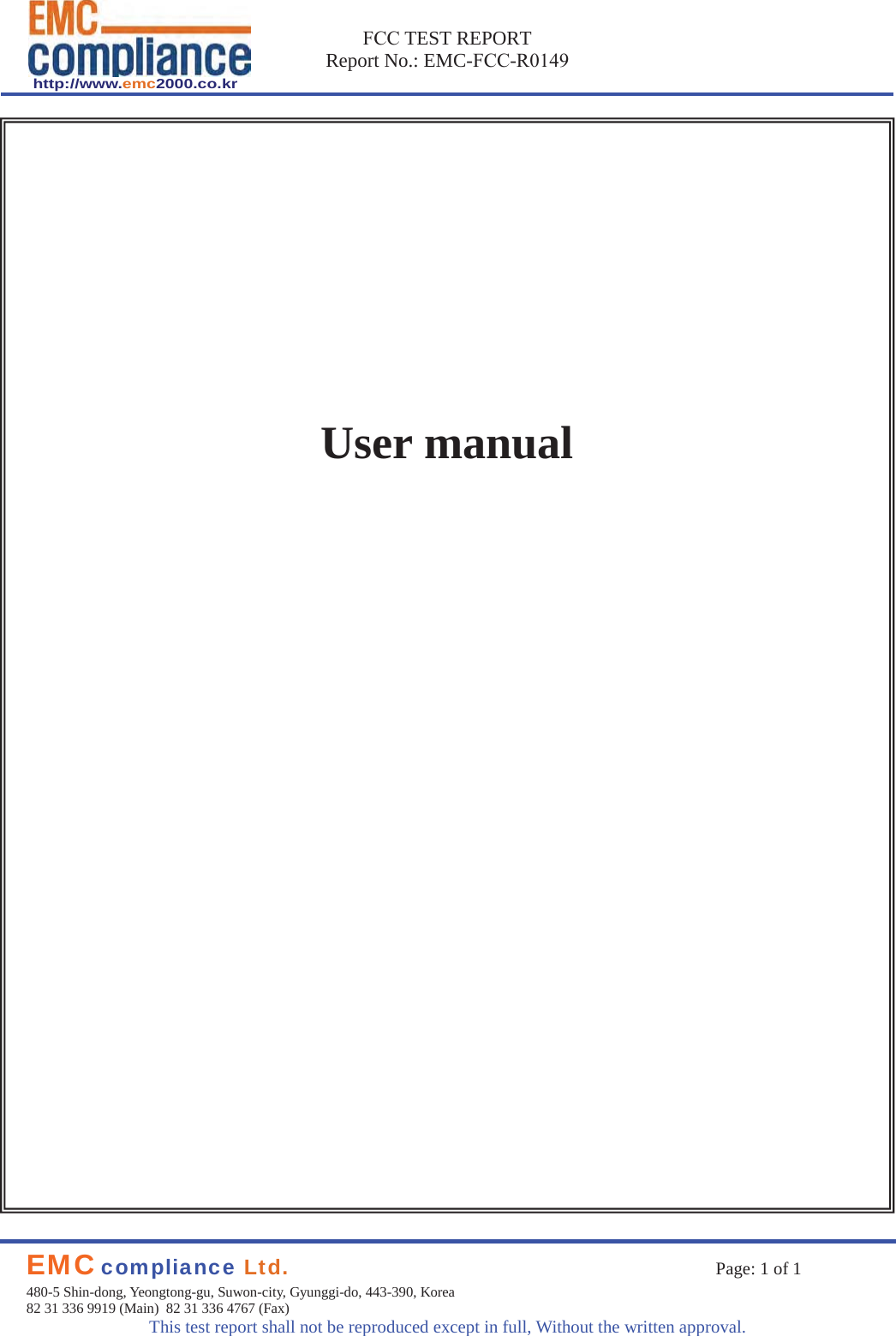http://www.emc2000.co.kr)&amp;&amp; TEST REPORTReport No.: EMC-)&amp;&amp;-R0149User manualEMC compliance Ltd. Page: 1 of 1480-5 Shin-dong, Yeongtong-gu, Suwon-city, Gyunggi-do, 443-390, Korea 82 31 336 9919 (Main)  82 31 336 4767 (Fax)This test report shall not be reproduced except in full, Without the written approval.