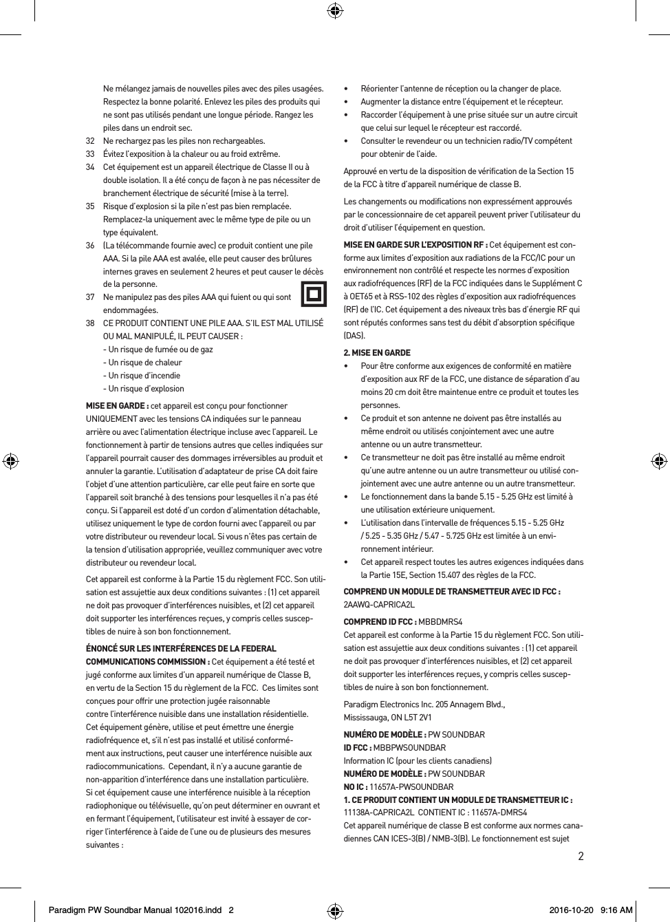 2Ne mélangez jamais de nouvelles piles avec des piles usagées. Respectez la bonne polarité. Enlevez les piles des produits qui ne sont pas utilisés pendant une longue période. Rangez les piles dans un endroit sec. 32  Ne rechargez pas les piles non rechargeables. 33  Évitez l’exposition à la chaleur ou au froid extrême.34  Cet équipement est un appareil électrique de Classe II ou à double isolation. Il a été conçu de façon à ne pas nécessiter de branchement électrique de sécurité (mise à la terre). 35  Risque d’explosion si la pile n’est pas bien remplacée.  Remplacez-la uniquement avec le même type de pile ou un type équivalent. 36  (La télécommande fournie avec) ce produit contient une pile AAA. Si la pile AAA est avalée, elle peut causer des brûlures internes graves en seulement 2 heures et peut causer le décès de la personne. 37  Ne manipulez pas des piles AAA qui fuient ou qui sont endommagées. 38  CE PRODUIT CONTIENT UNE PILE AAA. S’IL EST MAL UTILISÉ OU MAL MANIPULÉ, IL PEUT CAUSER :  - Un risque de fumée ou de gaz   - Un risque de chaleur  - Un risque d’incendie   - Un risque d’explosionMISE EN GARDE : cet appareil est conçu pour fonctionner UNIQUEMENT avec les tensions CA indiquées sur le panneau arrière ou avec l’alimentation électrique incluse avec l’appareil. Le fonctionnement à partir de tensions autres que celles indiquées sur l’appareil pourrait causer des dommages irréversibles au produit et annuler la garantie. L’utilisation d’adaptateur de prise CA doit faire l’objet d’une attention particulière, car elle peut faire en sorte que l’appareil soit branché à des tensions pour lesquelles il n’a pas été conçu. Si l’appareil est doté d’un cordon d’alimentation détachable, utilisez uniquement le type de cordon fourni avec l’appareil ou par votre distributeur ou revendeur local. Si vous n’êtes pas certain de la tension d’utilisation appropriée, veuillez communiquer avec votre distributeur ou revendeur local.Cet appareil est conforme à la Partie 15 du règlement FCC. Son utili-sation est assujettie aux deux conditions suivantes : (1) cet appareil ne doit pas provoquer d’interférences nuisibles, et (2) cet appareil doit supporter les interférences reçues, y compris celles suscep-tibles de nuire à son bon fonctionnement.ÉNONCÉ SUR LES INTERFÉRENCES DE LA FEDERAL COMMUNICATIONS COMMISSION : Cet équipement a été testé et jugé conforme aux limites d’un appareil numérique de Classe B, en vertu de la Section 15 du règlement de la FCC.  Ces limites sont conçues pour offrir une protection jugée raisonnable  contre l’interférence nuisible dans une installation résidentielle. Cet équipement génère, utilise et peut émettre une énergie radiofréquence et, s’il n’est pas installé et utilisé conformé-ment aux instructions, peut causer une interférence nuisible aux radiocommunications.  Cependant, il n’y a aucune garantie de non-apparition d’interférence dans une installation particulière. Si cet équipement cause une interférence nuisible à la réception radiophonique ou télévisuelle, qu’on peut déterminer en ouvrant et en fermant l’équipement, l’utilisateur est invité à essayer de cor-riger l’interférence à l’aide de l’une ou de plusieurs des mesures suivantes : •  Réorienter l’antenne de réception ou la changer de place. •  Augmenter la distance entre l’équipement et le récepteur. •  Raccorder l’équipement à une prise située sur un autre circuit que celui sur lequel le récepteur est raccordé. •  Consulter le revendeur ou un technicien radio/TV compétent pour obtenir de l’aide.Approuvé en vertu de la disposition de vérification de la Section 15 de la FCC à titre d’appareil numérique de classe B.Les changements ou modifications non expressément approuvés par le concessionnaire de cet appareil peuvent priver l’utilisateur du droit d’utiliser l’équipement en question.MISE EN GARDE SUR L’EXPOSITION RF : Cet équipement est con-forme aux limites d’exposition aux radiations de la FCC/IC pour un environnement non contrôlé et respecte les normes d’exposition aux radiofréquences (RF) de la FCC indiquées dans le Supplément C à OET65 et à RSS-102 des règles d’exposition aux radiofréquences (RF) de l’IC. Cet équipement a des niveaux très bas d’énergie RF qui sont réputés conformes sans test du débit d’absorption spécifique (DAS). 2. MISE EN GARDE •  Pour être conforme aux exigences de conformité en matière d’exposition aux RF de la FCC, une distance de séparation d’au moins 20 cm doit être maintenue entre ce produit et toutes les personnes.•  Ce produit et son antenne ne doivent pas être installés au même endroit ou utilisés conjointement avec une autre antenne ou un autre transmetteur. •  Ce transmetteur ne doit pas être installé au même endroit qu’une autre antenne ou un autre transmetteur ou utilisé con-jointement avec une autre antenne ou un autre transmetteur. •  Le fonctionnement dans la bande 5.15 - 5.25 GHz est limité à une utilisation extérieure uniquement.  •  L’utilisation dans l’intervalle de fréquences 5.15 - 5.25 GHz / 5.25 - 5.35 GHz / 5.47 - 5.725 GHz est limitée à un envi-ronnement intérieur. •  Cet appareil respect toutes les autres exigences indiquées dans la Partie 15E, Section 15.407 des règles de la FCC.COMPREND UN MODULE DE TRANSMETTEUR AVEC ID FCC : 2AAWQ-CAPRICA2L COMPREND ID FCC : MBBDMRS4 Cet appareil est conforme à la Partie 15 du règlement FCC. Son utili-sation est assujettie aux deux conditions suivantes : (1) cet appareil ne doit pas provoquer d’interférences nuisibles, et (2) cet appareil doit supporter les interférences reçues, y compris celles suscep-tibles de nuire à son bon fonctionnement.Paradigm Electronics Inc. 205 Annagem Blvd., Mississauga, ON L5T 2V1 NUMÉRO DE MODÈLE : PW SOUNDBAR ID FCC : MBBPWSOUNDBARInformation IC (pour les clients canadiens) NUMÉRO DE MODÈLE : PW SOUNDBARNO IC : 11657A-PWSOUNDBAR1. CE PRODUIT CONTIENT UN MODULE DE TRANSMETTEUR IC : 11138A-CAPRICA2L  CONTIENT IC : 11657A-DMRS4Cet appareil numérique de classe B est conforme aux normes cana-diennes CAN ICES-3(B) / NMB-3(B). Le fonctionnement est sujet Paradigm PW Soundbar Manual 102016.indd   2 2016-10-20   9:16 AM